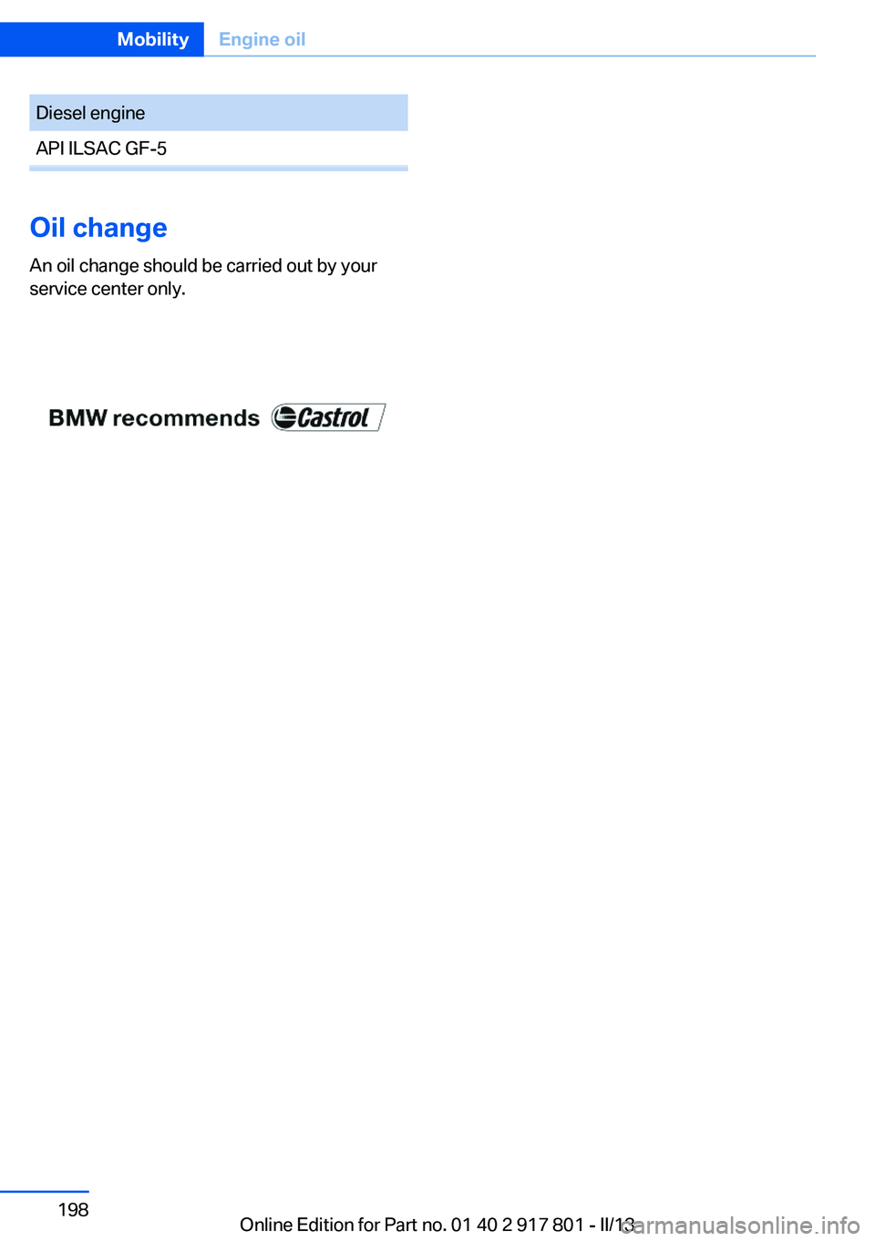 BMW 328I XDRIVE 2013  Owners Manual Diesel engineAPI ILSAC GF-5
Oil change
An oil change should be carried out by your
service center only.
Seite 198MobilityEngine oil198
Online Edition for Part no. 01 40 2 917 801 - II/13 
