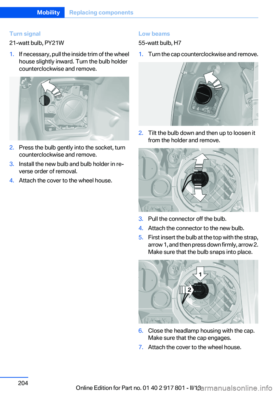 BMW 328I XDRIVE 2013 Owners Manual Turn signal
21-watt bulb, PY21W1.If necessary, pull the inside trim of the wheel
house slightly inward. Turn the bulb holder
counterclockwise and remove.2.Press the bulb gently into the socket, turn
c BMW 328I XDRIVE 2013 Owners Manual Turn signal
21-watt bulb, PY21W1.If necessary, pull the inside trim of the wheel
house slightly inward. Turn the bulb holder
counterclockwise and remove.2.Press the bulb gently into the socket, turn
c