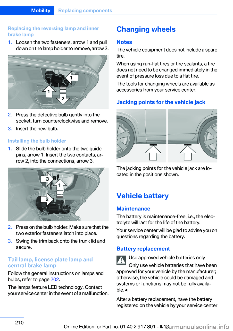 BMW 328I XDRIVE 2013 Owners Manual Replacing the reversing lamp and inner
brake lamp1.Loosen the two fasteners, arrow 1 and pull
down on the lamp holder to remove, arrow 2.2.Press the defective bulb gently into the
socket, turn counter BMW 328I XDRIVE 2013 Owners Manual Replacing the reversing lamp and inner
brake lamp1.Loosen the two fasteners, arrow 1 and pull
down on the lamp holder to remove, arrow 2.2.Press the defective bulb gently into the
socket, turn counter