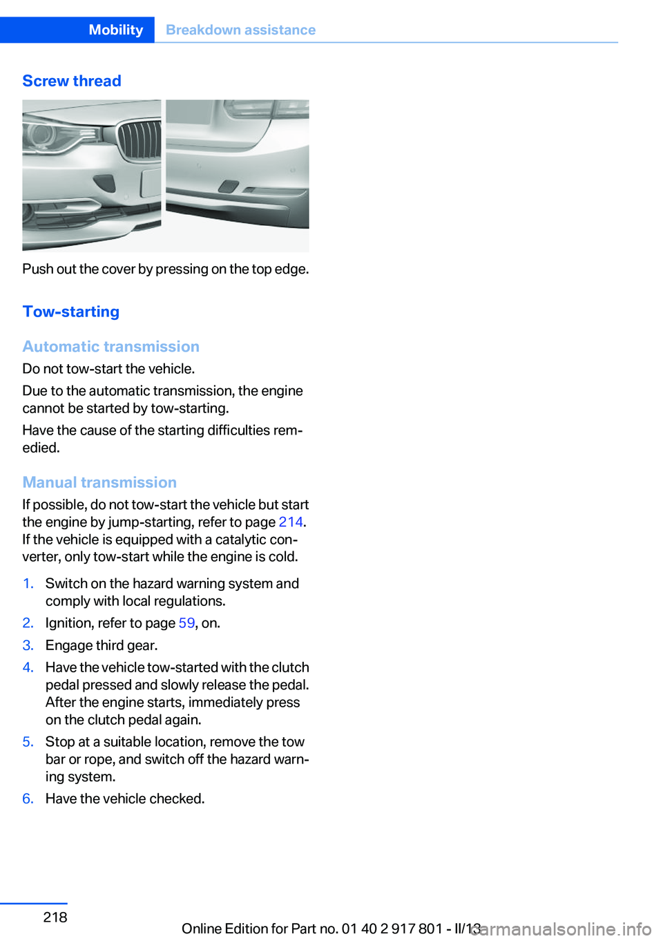 BMW 328I XDRIVE 2013 Owners Manual Screw thread
Push out the cover by pressing on the top edge.
Tow-starting
Automatic transmission
Do not tow-start the vehicle.
Due to the automatic transmission, the engine
cannot be started by tow-st BMW 328I XDRIVE 2013 Owners Manual Screw thread
Push out the cover by pressing on the top edge.
Tow-starting
Automatic transmission
Do not tow-start the vehicle.
Due to the automatic transmission, the engine
cannot be started by tow-st