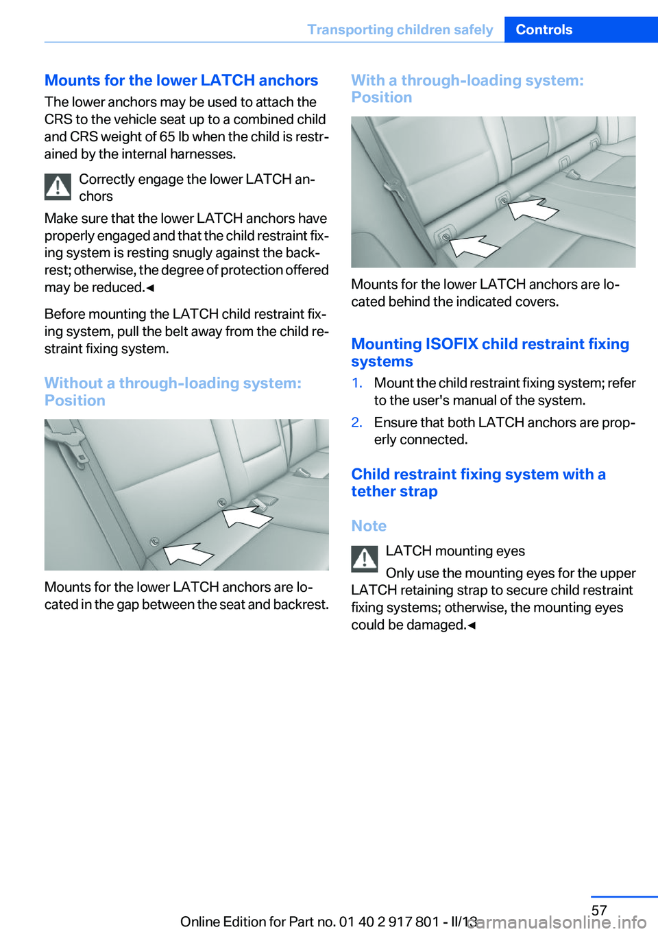 BMW 328I XDRIVE 2013 Workshop Manual Mounts for the lower LATCH anchors
The lower anchors may be used to attach the
CRS to the vehicle seat up to a combined child
and CRS weight of 65 lb when the child is restr-
ained by the internal har BMW 328I XDRIVE 2013 Workshop Manual Mounts for the lower LATCH anchors
The lower anchors may be used to attach the
CRS to the vehicle seat up to a combined child
and CRS weight of 65 lb when the child is restr-
ained by the internal har