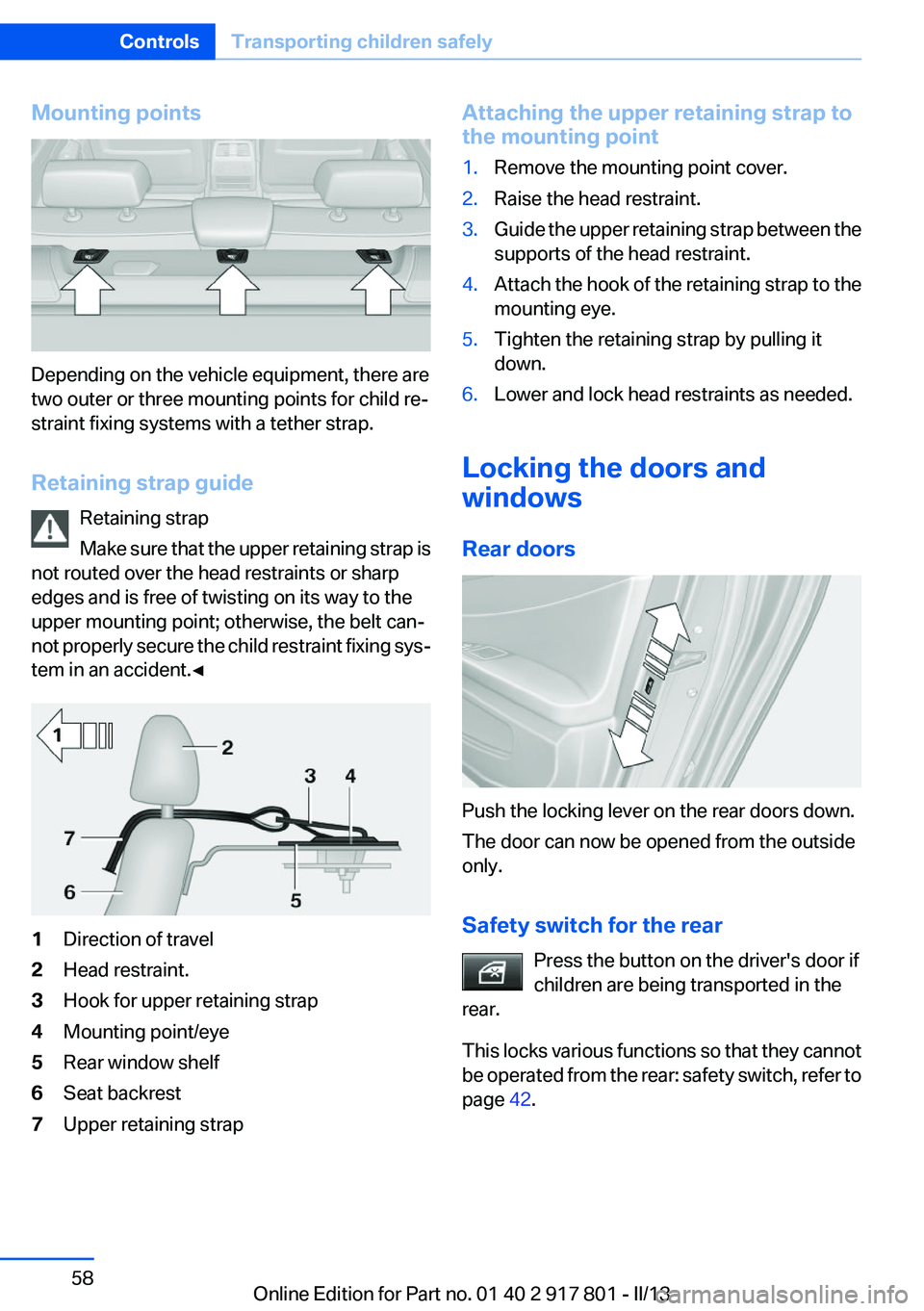 BMW 328I XDRIVE 2013 Workshop Manual Mounting points
Depending on the vehicle equipment, there are
two outer or three mounting points for child re‐
straint fixing systems with a tether strap.
Retaining strap guide Retaining strap
Make BMW 328I XDRIVE 2013 Workshop Manual Mounting points
Depending on the vehicle equipment, there are
two outer or three mounting points for child re‐
straint fixing systems with a tether strap.
Retaining strap guide Retaining strap
Make