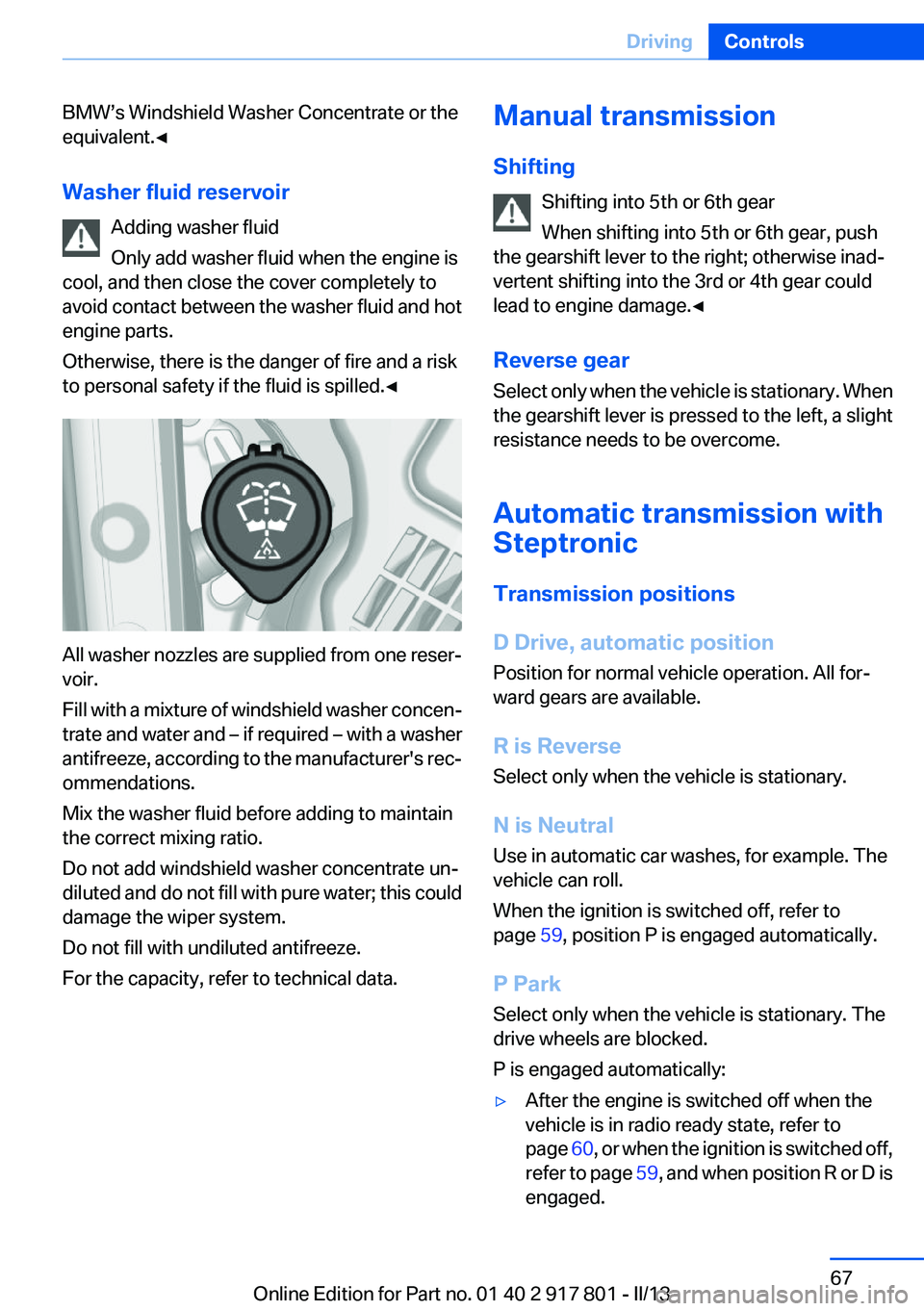 BMW 328I XDRIVE 2013 Repair Manual BMW’s Windshield Washer Concentrate or the
equivalent.◀
Washer fluid reservoir Adding washer fluid
Only add washer fluid when the engine is
cool, and then close the cover completely to
avoid conta BMW 328I XDRIVE 2013 Repair Manual BMW’s Windshield Washer Concentrate or the
equivalent.◀
Washer fluid reservoir Adding washer fluid
Only add washer fluid when the engine is
cool, and then close the cover completely to
avoid conta