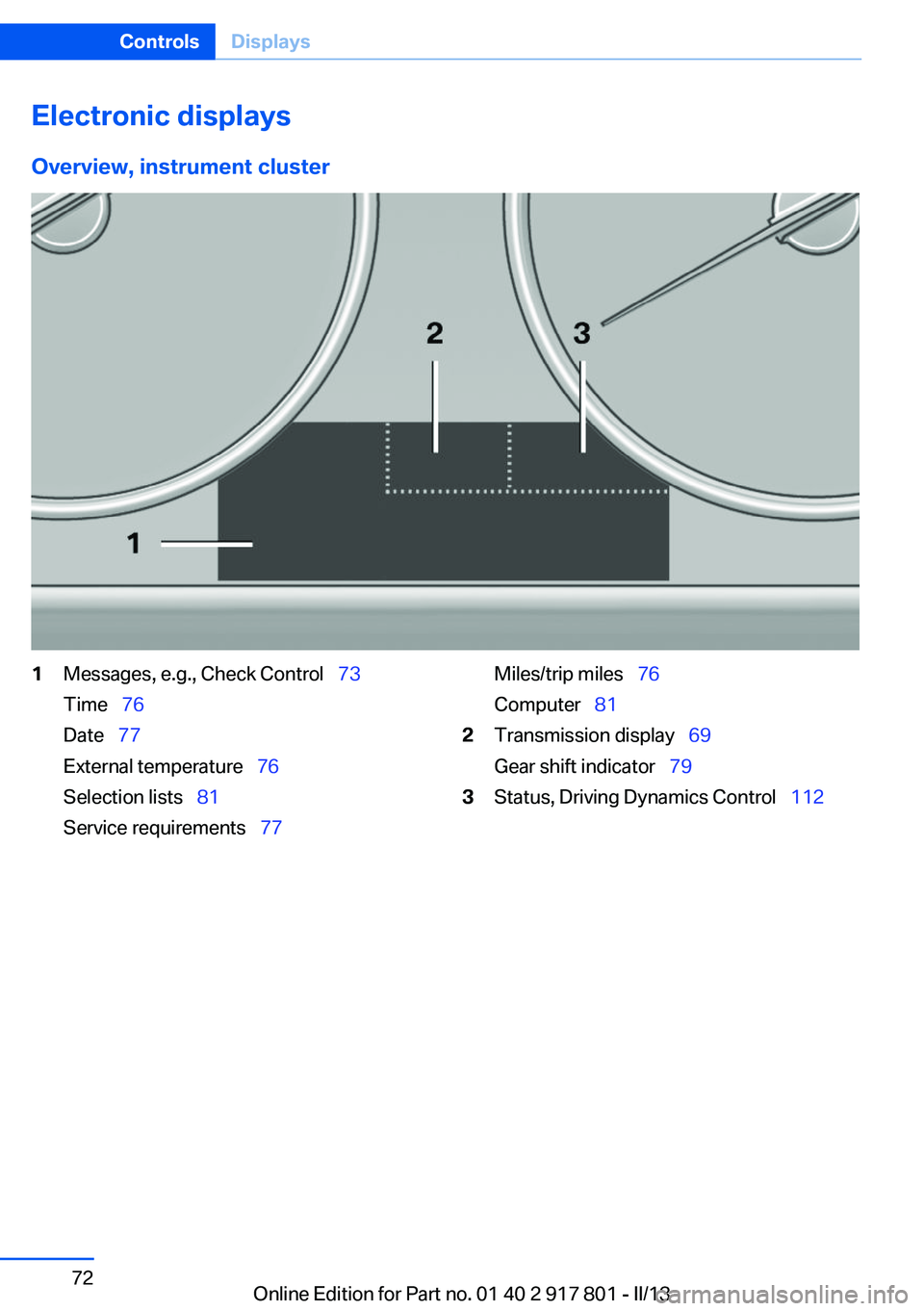 BMW 328I XDRIVE 2013 Manual PDF Electronic displays
Overview, instrument cluster1Messages, e.g., Check Control 73
Time 76
Date 77
External temperature 76
Selection lists 81
Service requirements 77 BMW 328I XDRIVE 2013 Manual PDF Electronic displays
Overview, instrument cluster1Messages, e.g., Check Control 73
Time 76
Date 77
External temperature 76
Selection lists 81
Service requirements 77
