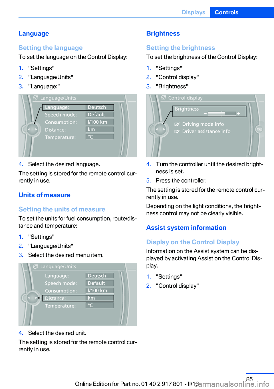 BMW 328I XDRIVE 2013 Manual Online Language
Setting the language
To set the language on the Control Display:1."Settings"2."Language/Units"3."Language:"4.Select the desired language.
The setting is stored for the BMW 328I XDRIVE 2013 Manual Online Language
Setting the language
To set the language on the Control Display:1."Settings"2."Language/Units"3."Language:"4.Select the desired language.
The setting is stored for the