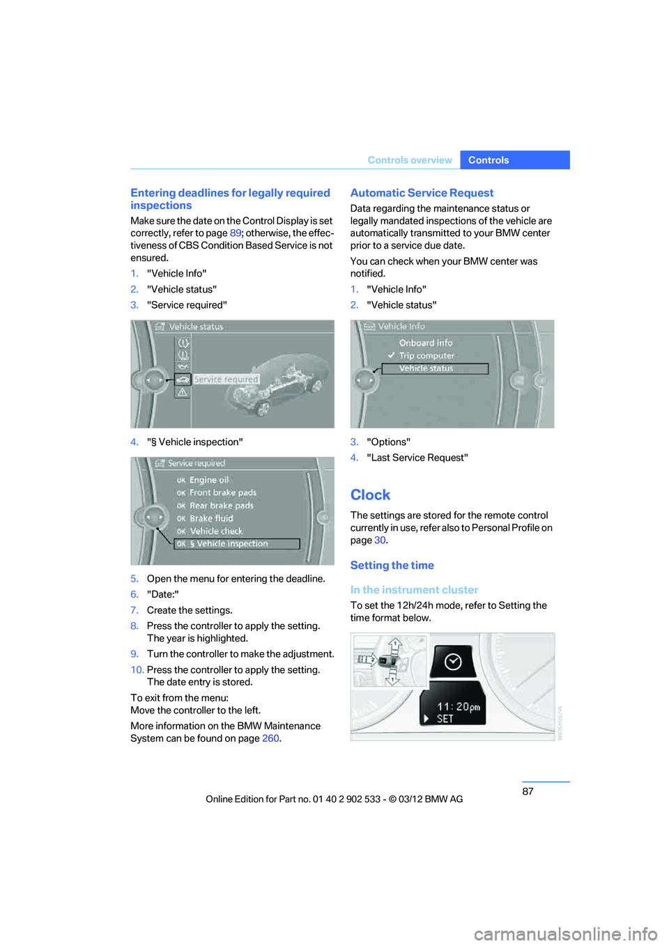BMW 328I XDRIVE COUPE 2013 Manual Online 87
Controls overview
Controls
Entering deadlines for legally required 
inspections
Make sure the date on the Control Display is set 
correctly, refer to page
89; otherwise, the effec-
tiveness of CBS 