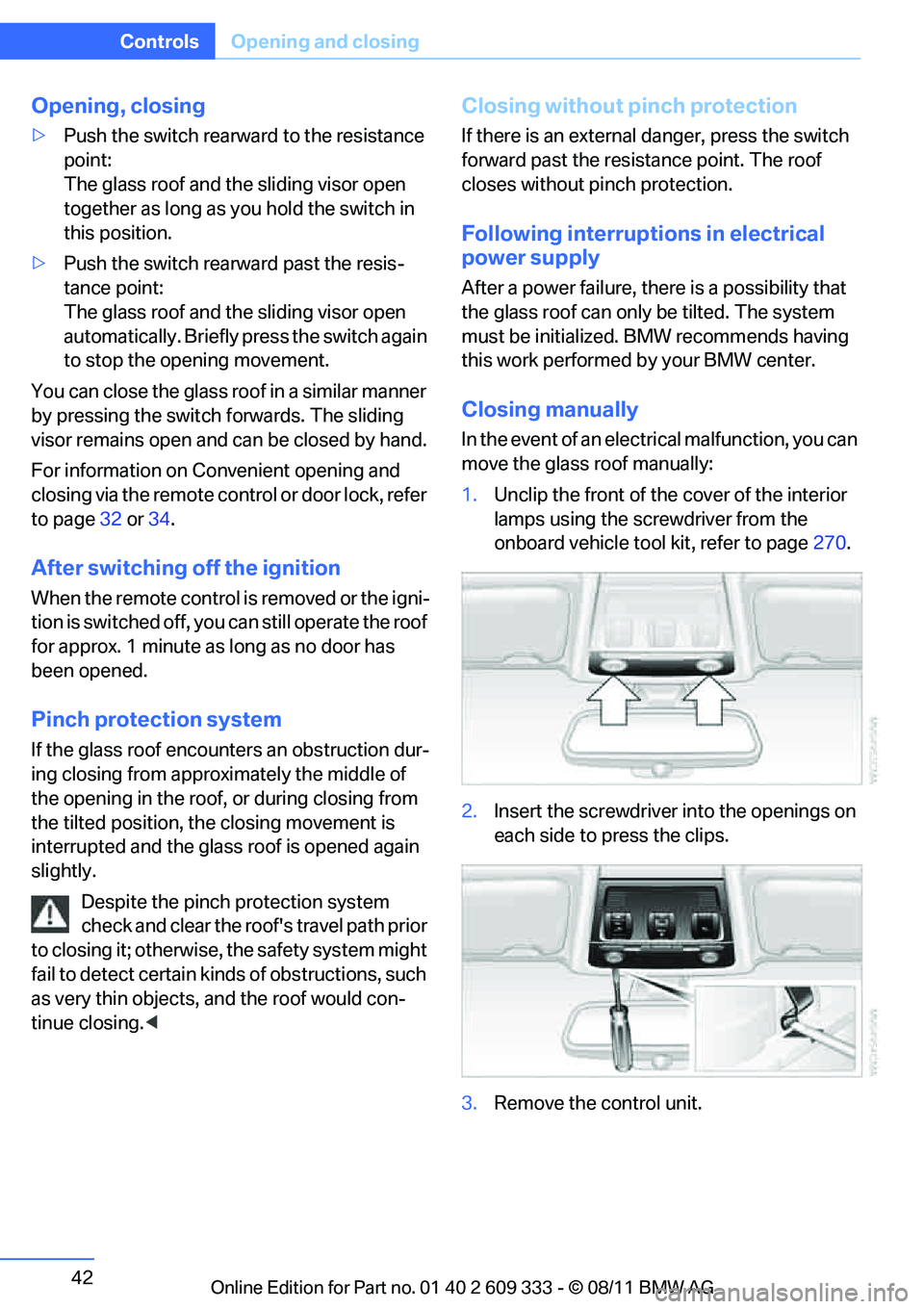 BMW 328I XDRIVE COUPE 2012 Service Manual 42
ControlsOpening and closing
Opening, closing
>Push the switch rearward to the resistance 
point:
The glass roof and the sliding visor open 
together as long as you hold the switch in 
this position