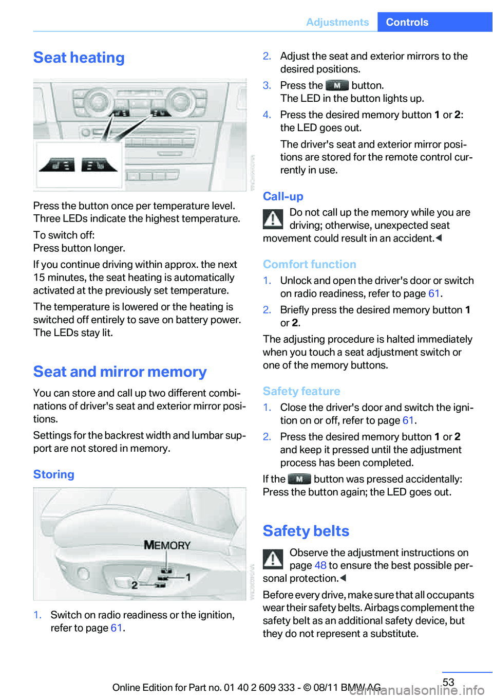 BMW 328I XDRIVE COUPE 2012 Owners Manual 53
Adjustments
Controls
Seat heating
Press the button once per temperature level.
Three LEDs indicate the highest temperature.
To switch off:
Press button longer.
If you continue driving within appro BMW 328I XDRIVE COUPE 2012 Owners Manual 53
Adjustments
Controls
Seat heating
Press the button once per temperature level.
Three LEDs indicate the highest temperature.
To switch off:
Press button longer.
If you continue driving within appro