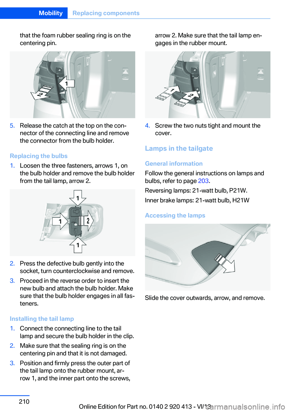 BMW 328I XDRIVE GRAN TURISMO 2014  Owners Manual that the foam rubber sealing ring is on the
centering pin.5.Release the catch at the top on the con‐
nector of the connecting line and remove
the connector from the bulb holder.
Replacing the bulbs
