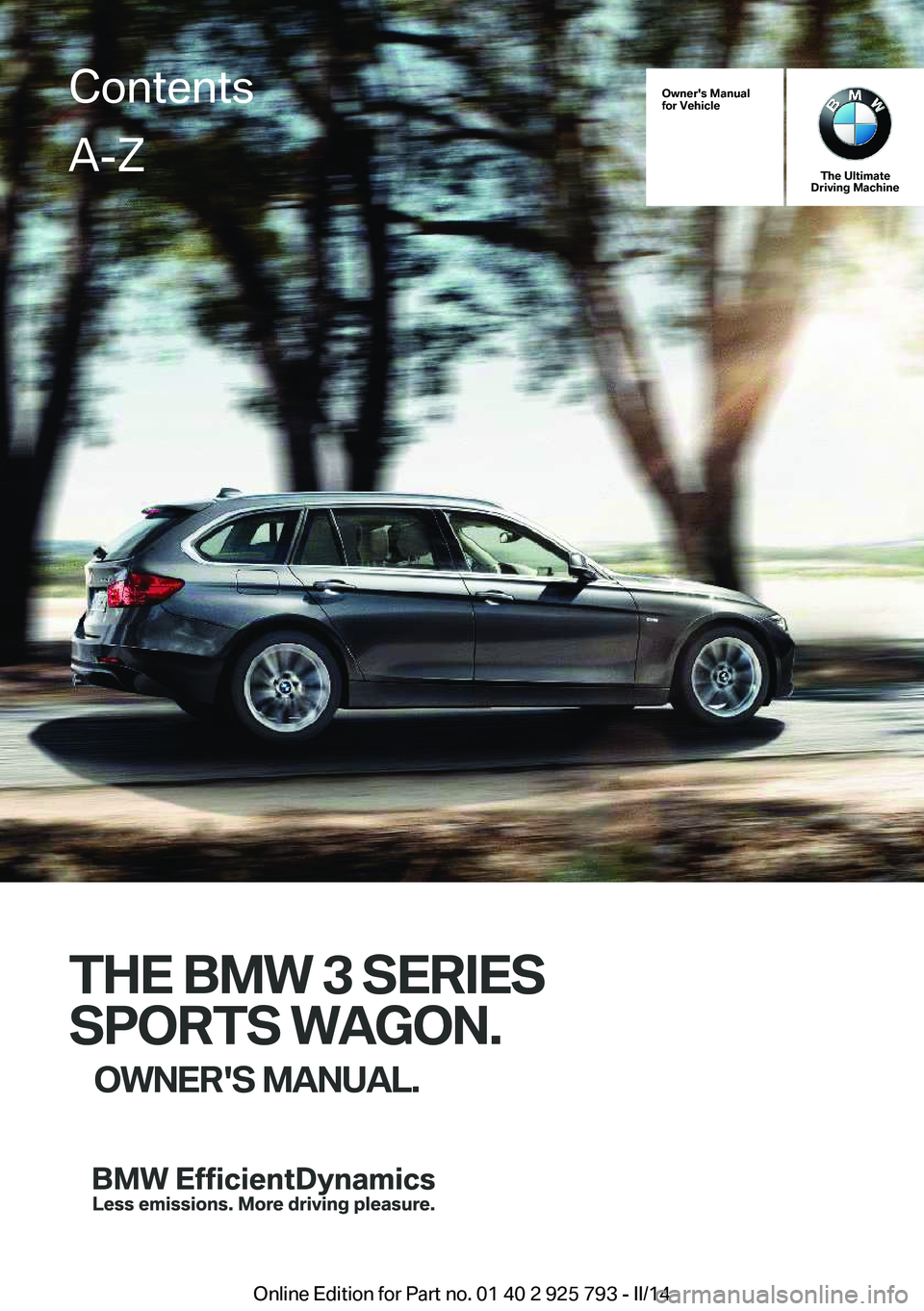 BMW 328I XDRIVE SPORTS WAGON 2014 Owners Manual Owner's Manual
for Vehicle
The Ultimate
Driving Machine
THE BMW 3 SERIES
SPORTS WAGON. OWNER'S MANUAL.
ContentsA-Z
Online Edition for Part no. 01 40 2 925 793 - II/14 BMW 328I XDRIVE SPORTS WAGON 2014 Owners Manual Owner's Manual
for Vehicle
The Ultimate
Driving Machine
THE BMW 3 SERIES
SPORTS WAGON. OWNER'S MANUAL.
ContentsA-Z
Online Edition for Part no. 01 40 2 925 793 - II/14