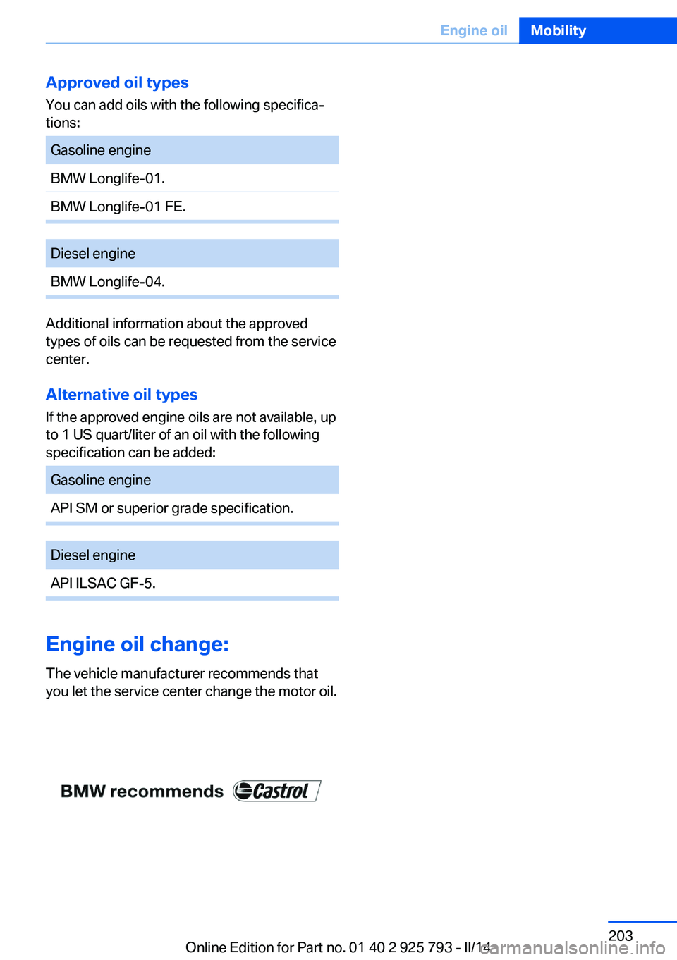 BMW 328I XDRIVE SPORTS WAGON 2014 Owners Manual Approved oil typesYou can add oils with the following specifica‐
tions:Gasoline engineBMW Longlife-01.BMW Longlife-01 FE.Diesel engineBMW Longlife-04.
Additional information about the approved
types BMW 328I XDRIVE SPORTS WAGON 2014 Owners Manual Approved oil typesYou can add oils with the following specifica‐
tions:Gasoline engineBMW Longlife-01.BMW Longlife-01 FE.Diesel engineBMW Longlife-04.
Additional information about the approved
types
