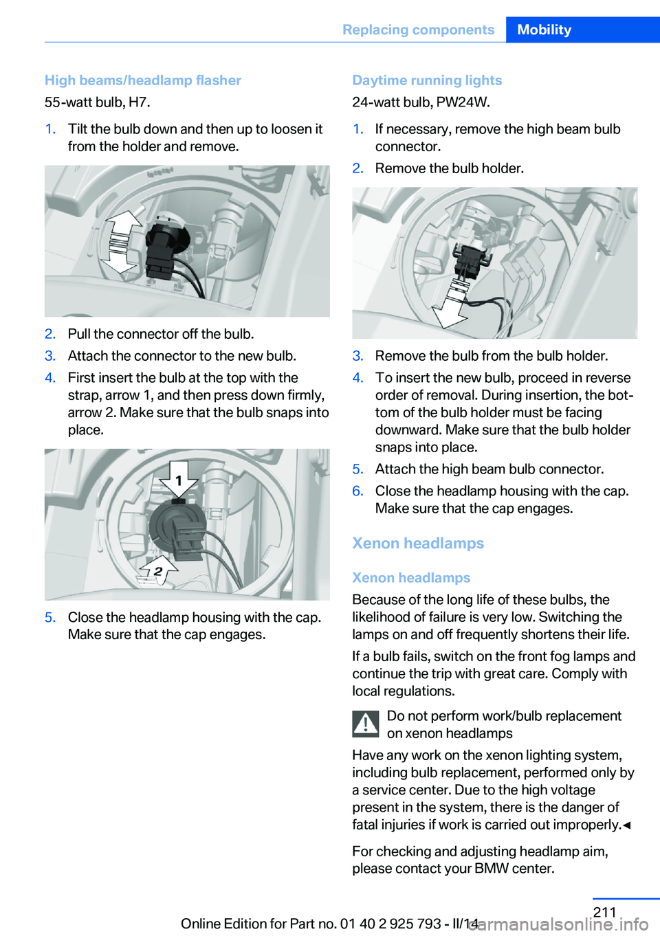 BMW 328I XDRIVE SPORTS WAGON 2014 Owners Manual High beams/headlamp flasher
55-watt bulb, H7.1.Tilt the bulb down and then up to loosen it
from the holder and remove.2.Pull the connector off the bulb.3.Attach the connector to the new bulb.4.First i BMW 328I XDRIVE SPORTS WAGON 2014 Owners Manual High beams/headlamp flasher
55-watt bulb, H7.1.Tilt the bulb down and then up to loosen it
from the holder and remove.2.Pull the connector off the bulb.3.Attach the connector to the new bulb.4.First i