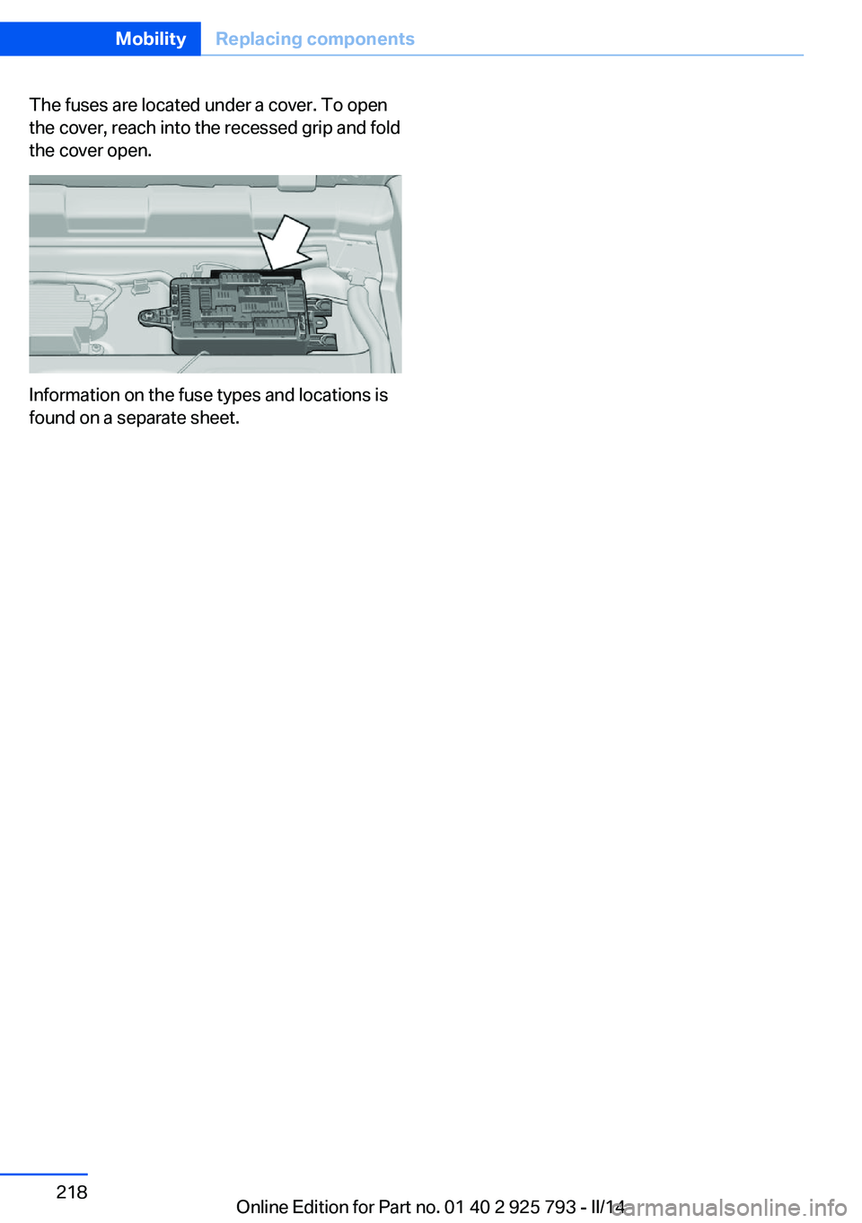 BMW 328I XDRIVE SPORTS WAGON 2014 Owners Manual The fuses are located under a cover. To open
the cover, reach into the recessed grip and fold
the cover open.
Information on the fuse types and locations is
found on a separate sheet.
Seite 218Mobilit BMW 328I XDRIVE SPORTS WAGON 2014 Owners Manual The fuses are located under a cover. To open
the cover, reach into the recessed grip and fold
the cover open.
Information on the fuse types and locations is
found on a separate sheet.
Seite 218Mobilit