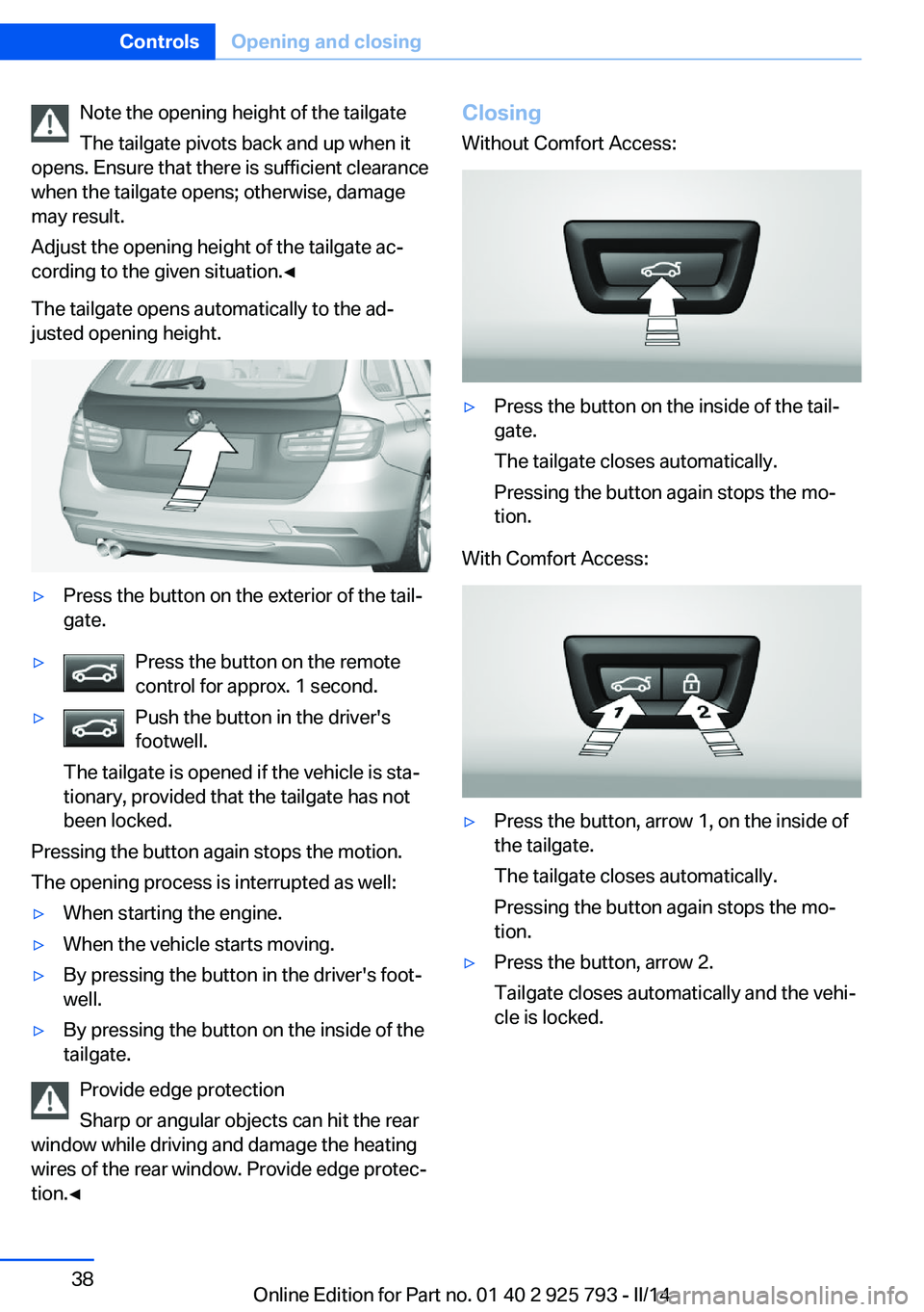 BMW 328I XDRIVE SPORTS WAGON 2014 Owners Guide Note the opening height of the tailgate
The tailgate pivots back and up when it
opens. Ensure that there is sufficient clearance
when the tailgate opens; otherwise, damage
may result.
Adjust the openi BMW 328I XDRIVE SPORTS WAGON 2014 Owners Guide Note the opening height of the tailgate
The tailgate pivots back and up when it
opens. Ensure that there is sufficient clearance
when the tailgate opens; otherwise, damage
may result.
Adjust the openi
