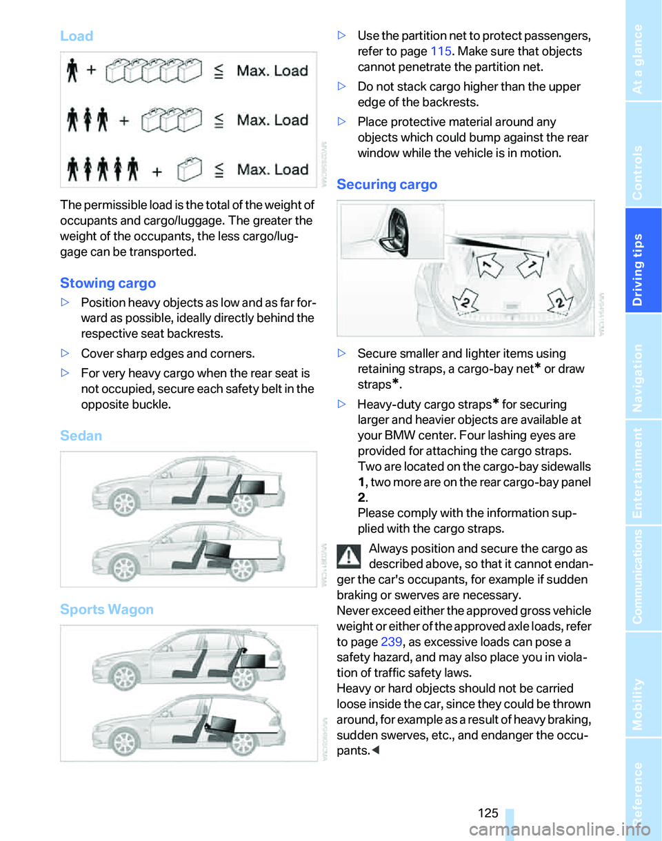 BMW 328XI SPORTS WAGON 2014 Owners Manual Driving tips
125Reference
At a glance
Controls
Communications
Navigation
Entertainment
Mobility
Load
The permissible load is the total of the weight of
occupants and cargo/luggage. The greater the
BMW 328XI SPORTS WAGON 2014 Owners Manual Driving tips
125Reference
At a glance
Controls
Communications
Navigation
Entertainment
Mobility
Load
The permissible load is the total of the weight of
occupants and cargo/luggage. The greater the