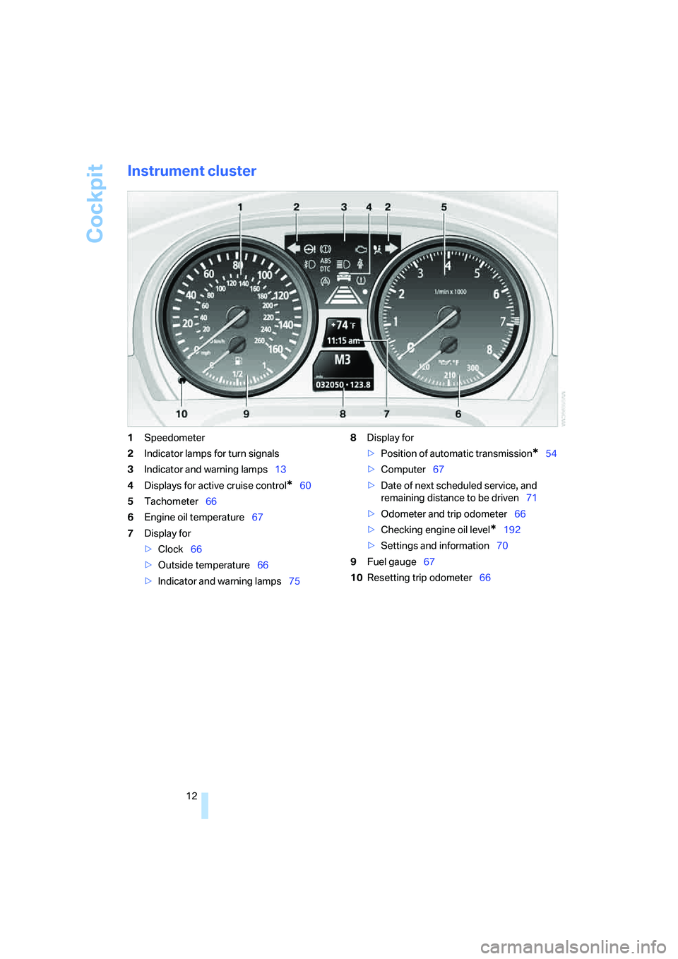 BMW 330CI IDRIVE COUPE 2006  Owners Manual Cockpit
12
Instrument cluster
1Speedometer
2Indicator lamps for turn signals
3Indicator and warning lamps13
4Displays for active cruise control
*60
5Tachometer66
6Engine oil temperature67
7Display for