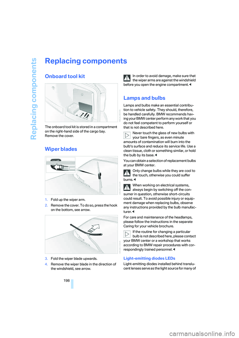 BMW 330CI IDRIVE COUPE 2006 Owners Manual Replacing components
198
Replacing components
Onboard tool kit
The onboard tool kit is stored in a compartment
on the right-hand side of the cargo bay.
Remove the cover.
Wiper blades
1.Fold up the w BMW 330CI IDRIVE COUPE 2006 Owners Manual Replacing components
198
Replacing components
Onboard tool kit
The onboard tool kit is stored in a compartment
on the right-hand side of the cargo bay.
Remove the cover.
Wiper blades
1.Fold up the w