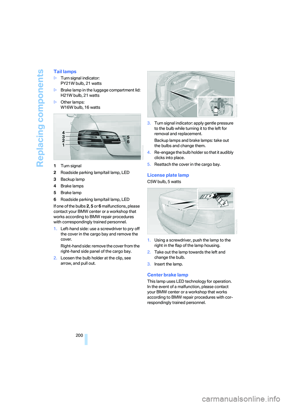 BMW 330CI IDRIVE COUPE 2006  Owners Manual Replacing components
200
Tail lamps
>Turn signal indicator:
PY21W bulb, 21 watts
>Brake lamp in the luggage compartment lid:
H21W bulb, 21 watts
>Other lamps:
W16W bulb, 16 watts
1Turn signal
2Roadsid