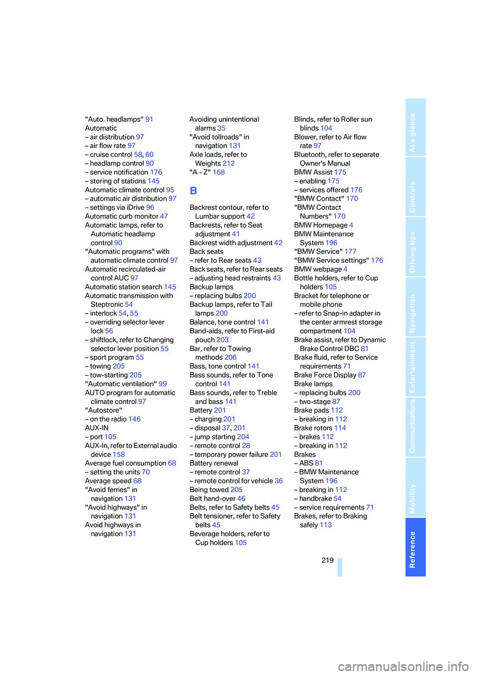 BMW 330CI IDRIVE COUPE 2006  Owners Manual Reference 219
At a glance
Controls
Driving tips
Communications
Navigation
Entertainment
Mobility
"Auto. headlamps"91
Automatic
– air distribution97
– air flow rate97
– cruise control58,60
– he