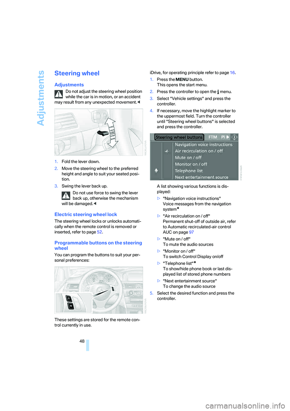 BMW 330CI IDRIVE COUPE 2006 Owners Manual Adjustments
48
Steering wheel
Adjustments
Do not adjust the steering wheel position
while the car is in motion, or an accident
may result from any unexpected movement.<
1.Fold the lever down.
2.Move BMW 330CI IDRIVE COUPE 2006 Owners Manual Adjustments
48
Steering wheel
Adjustments
Do not adjust the steering wheel position
while the car is in motion, or an accident
may result from any unexpected movement.<
1.Fold the lever down.
2.Move