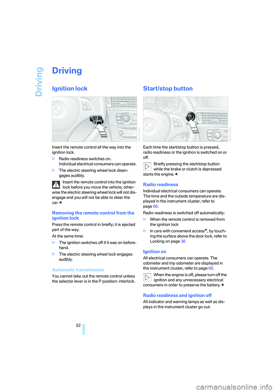 BMW 330CI IDRIVE COUPE 2006  Owners Manual Driving
52
Driving
Ignition lock
Insert the remote control all the way into the 
ignition lock.
>Radio readiness switches on.
Individual electrical consumers can operate.
>The electric steering wheel 