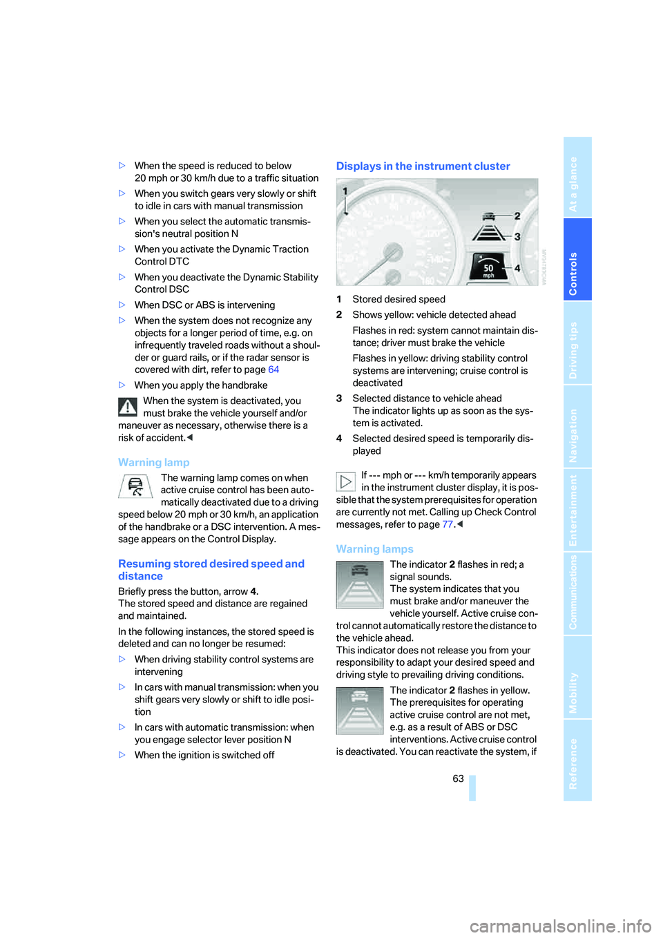 BMW 330CI IDRIVE COUPE 2006  Owners Manual Controls
 63Reference
At a glance
Driving tips
Communications
Navigation
Entertainment
Mobility
>When the speed is reduced to below 
20 mph or 30 km/h due to a traffic situation
>When you switch gears