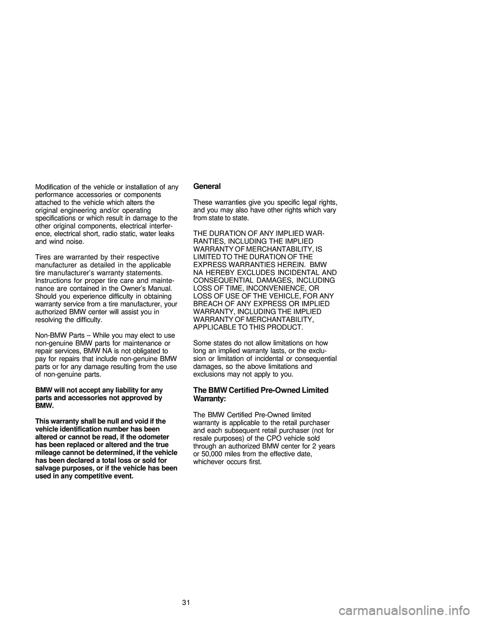 BMW 330CI CONVERTIBLE 2005 Owners Guide Modification of the vehicle or installation of any
performance accessories or components
attached to the vehicle which alters the
original engineering and/or operating
specifications or which result i BMW 330CI CONVERTIBLE 2005 Owners Guide Modification of the vehicle or installation of any
performance accessories or components
attached to the vehicle which alters the
original engineering and/or operating
specifications or which result i