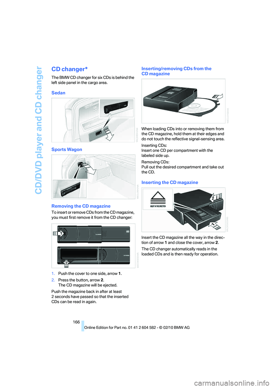 BMW 335D SEDAN 2011  Owners Manual CD/DVD player and CD changer
166
CD changer*
The BMW CD changer for six CDs is behind the 
left side panel in the cargo area.
Sedan
Sports Wagon
Removing the CD magazine
To insert or remove CDs from t