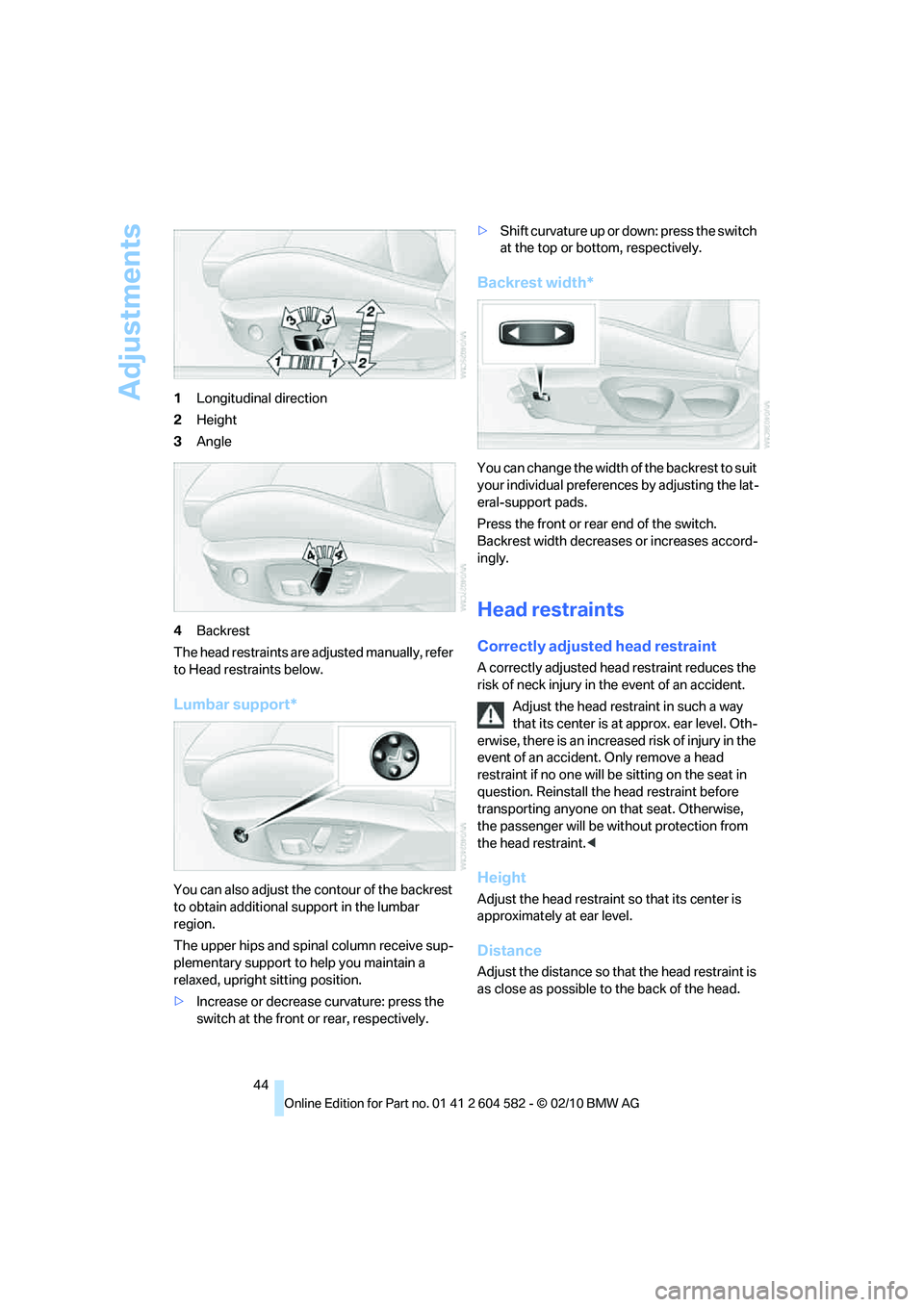 BMW 335D SEDAN 2011 Service Manual Adjustments
44 1Longitudinal direction
2Height
3Angle
4Backrest
The head restraints are adjusted manually, refer 
to Head restraints below.
Lumbar support*
You can also adjust the contour of the backr