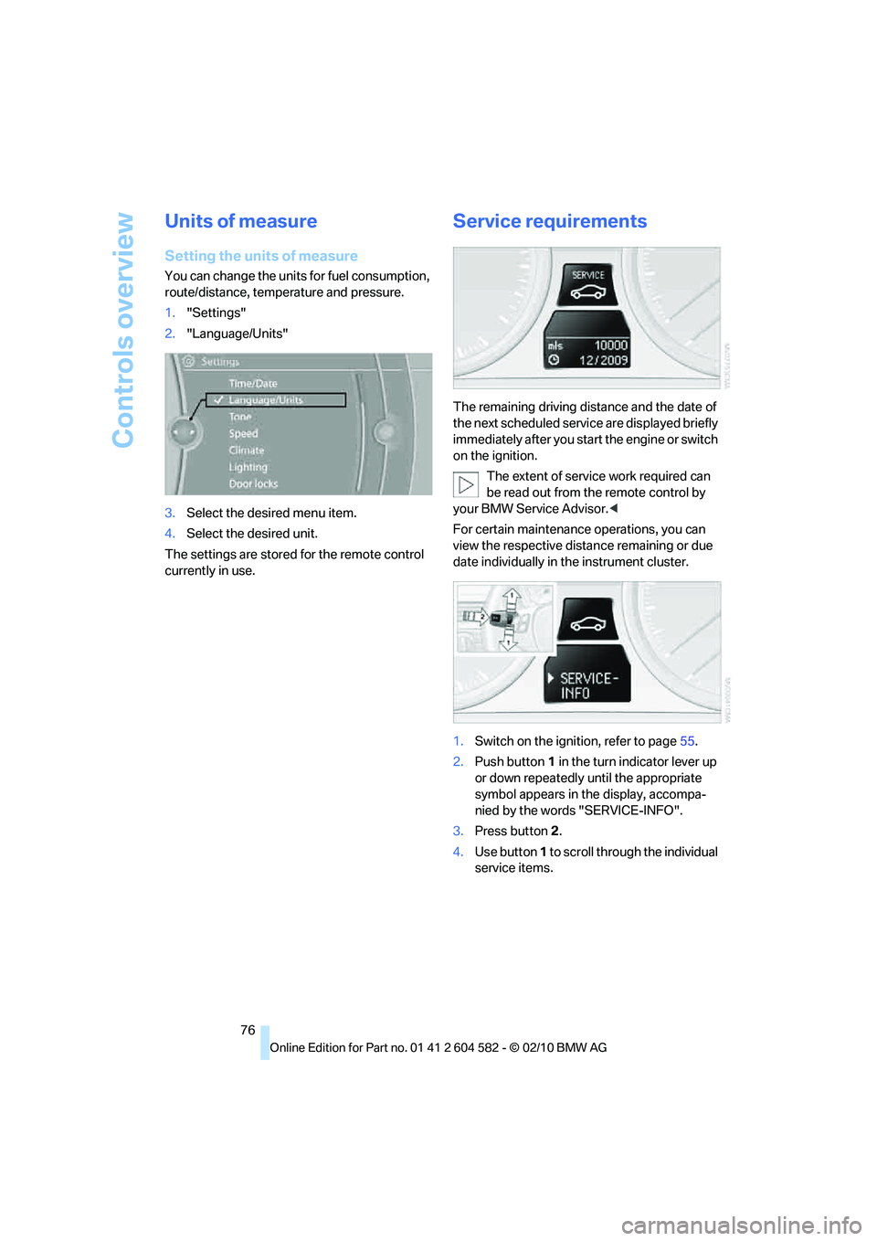 BMW 335D SEDAN 2011  Owners Manual Controls overview
76
Units of measure
Setting the units of measure
You can change the units for fuel consumption, 
route/distance, temperature and pressure.
1."Settings"
2."Language/Units"
3.Select th