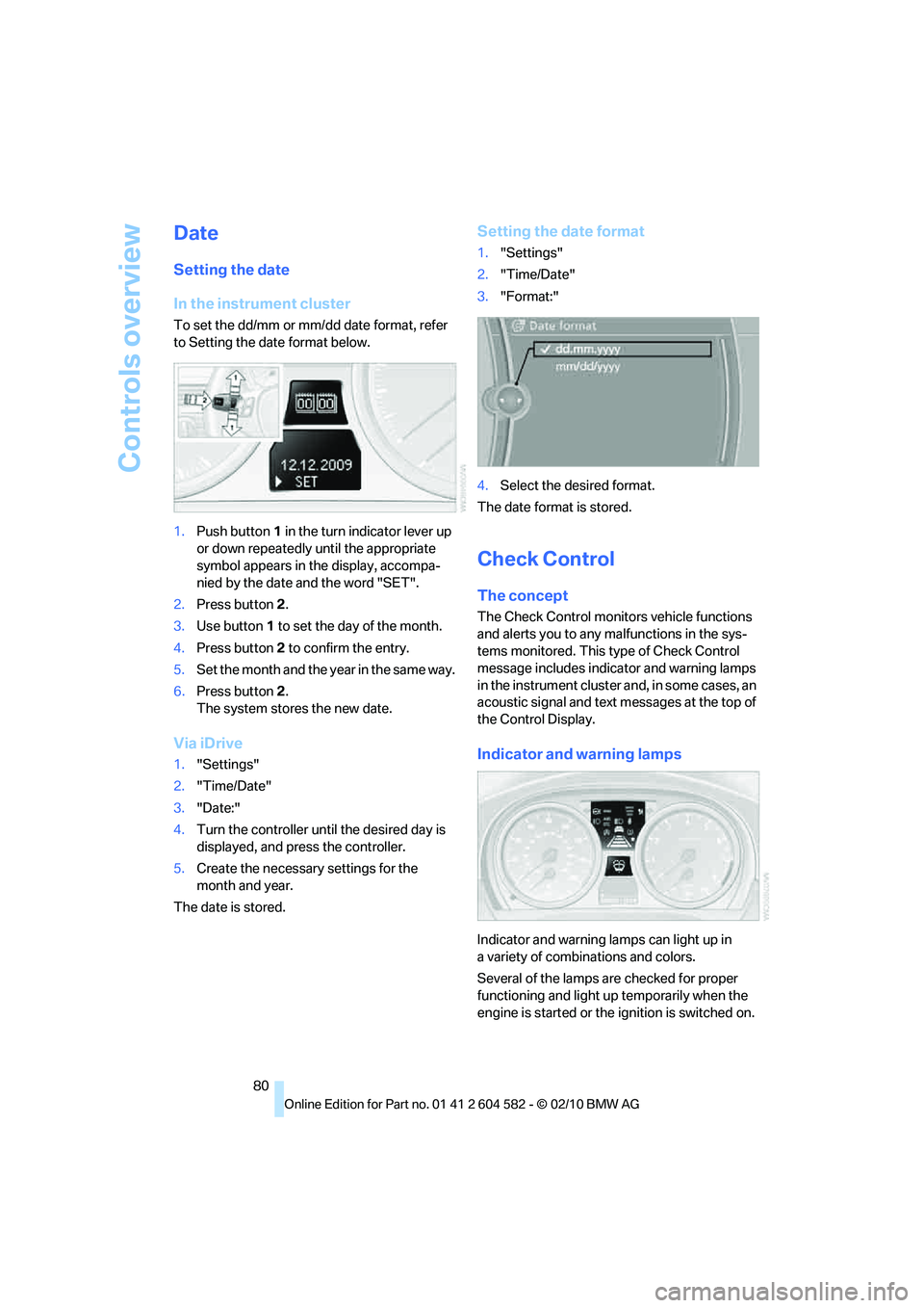 BMW 335D SEDAN 2011 Manual Online Controls overview
80
Date
Setting the date
In the instrument cluster
To set the dd/mm or mm/dd date format, refer
to Setting the date format below.
1.Push button 1 in the turn indicator lever up
or BMW 335D SEDAN 2011 Manual Online Controls overview
80
Date
Setting the date
In the instrument cluster
To set the dd/mm or mm/dd date format, refer
to Setting the date format below.
1.Push button 1 in the turn indicator lever up
or