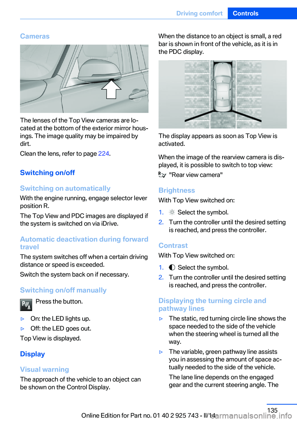 BMW 335I 2014  Owners Manual Cameras
The lenses of the Top View cameras are lo‐
cated at the bottom of the exterior mirror hous‐
ings. The image quality may be impaired by
dirt.
Clean the lens, refer to page  224.
Switching o