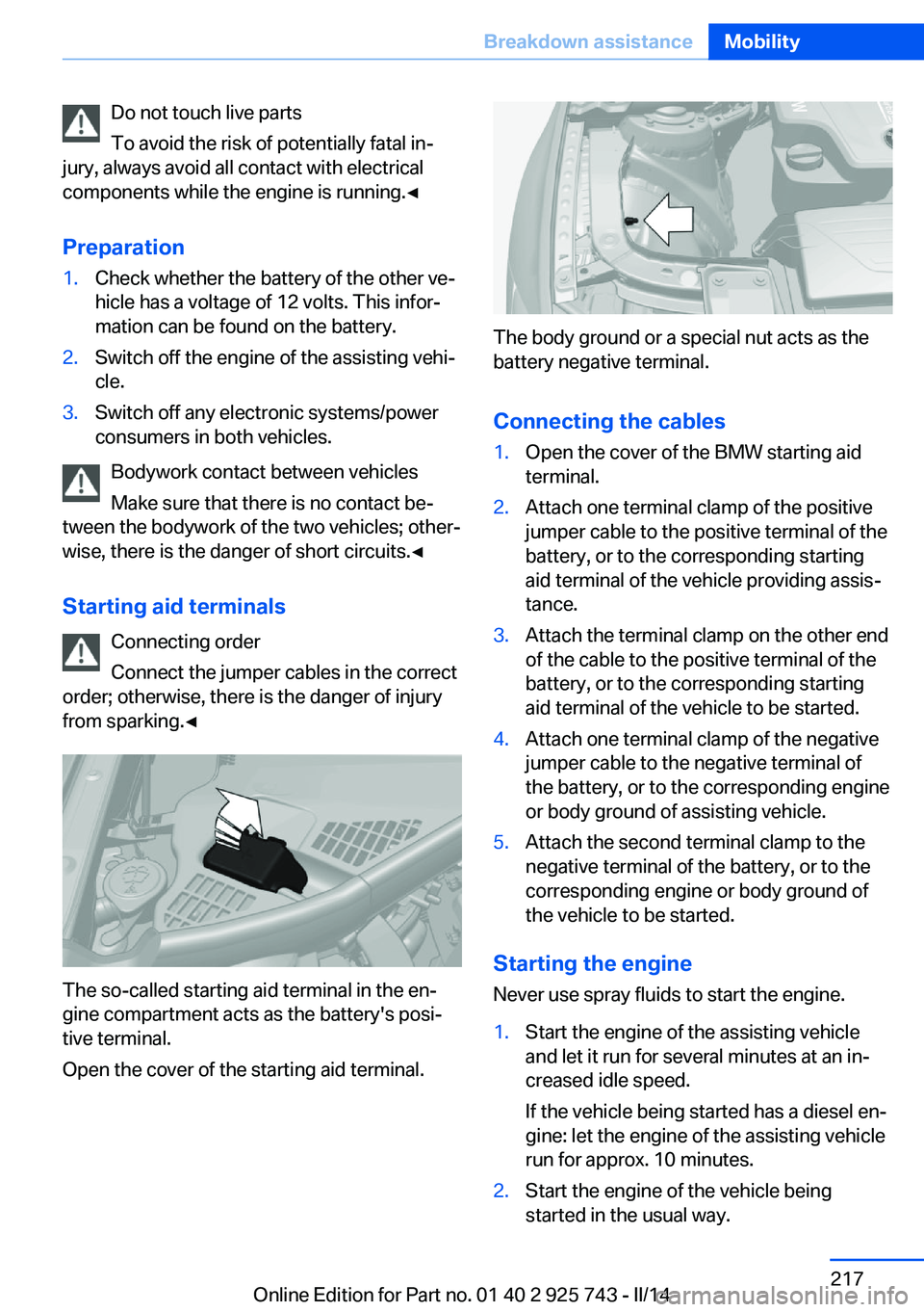 BMW 335I 2014  Owners Manual Do not touch live parts
To avoid the risk of potentially fatal in‐
jury, always avoid all contact with electrical
components while the engine is running.◀
Preparation1.Check whether the battery of