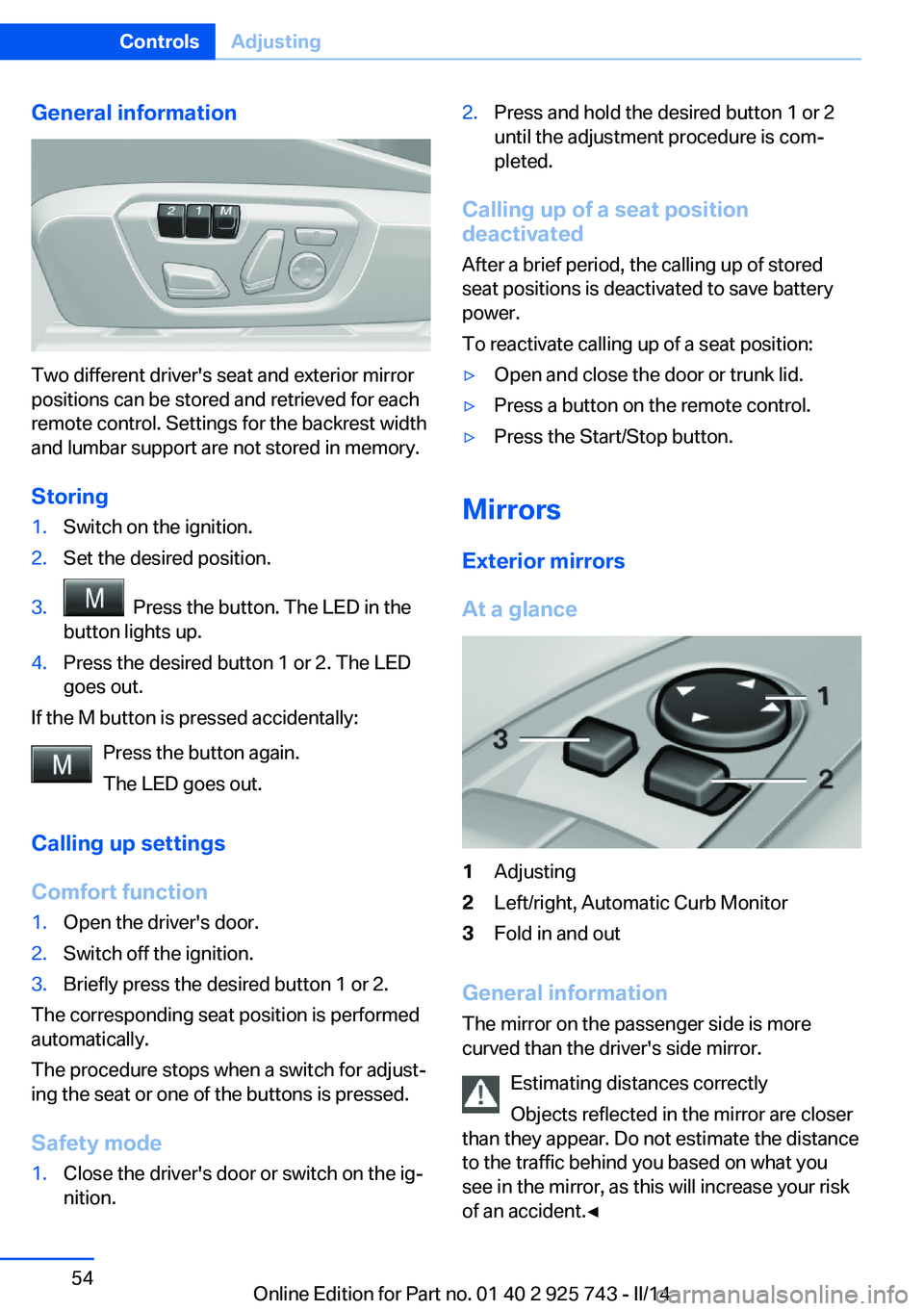 BMW 335I 2014 Workshop Manual General information
Two different driver's seat and exterior mirror
positions can be stored and retrieved for each
remote control. Settings for the backrest width
and lumbar support are not stored