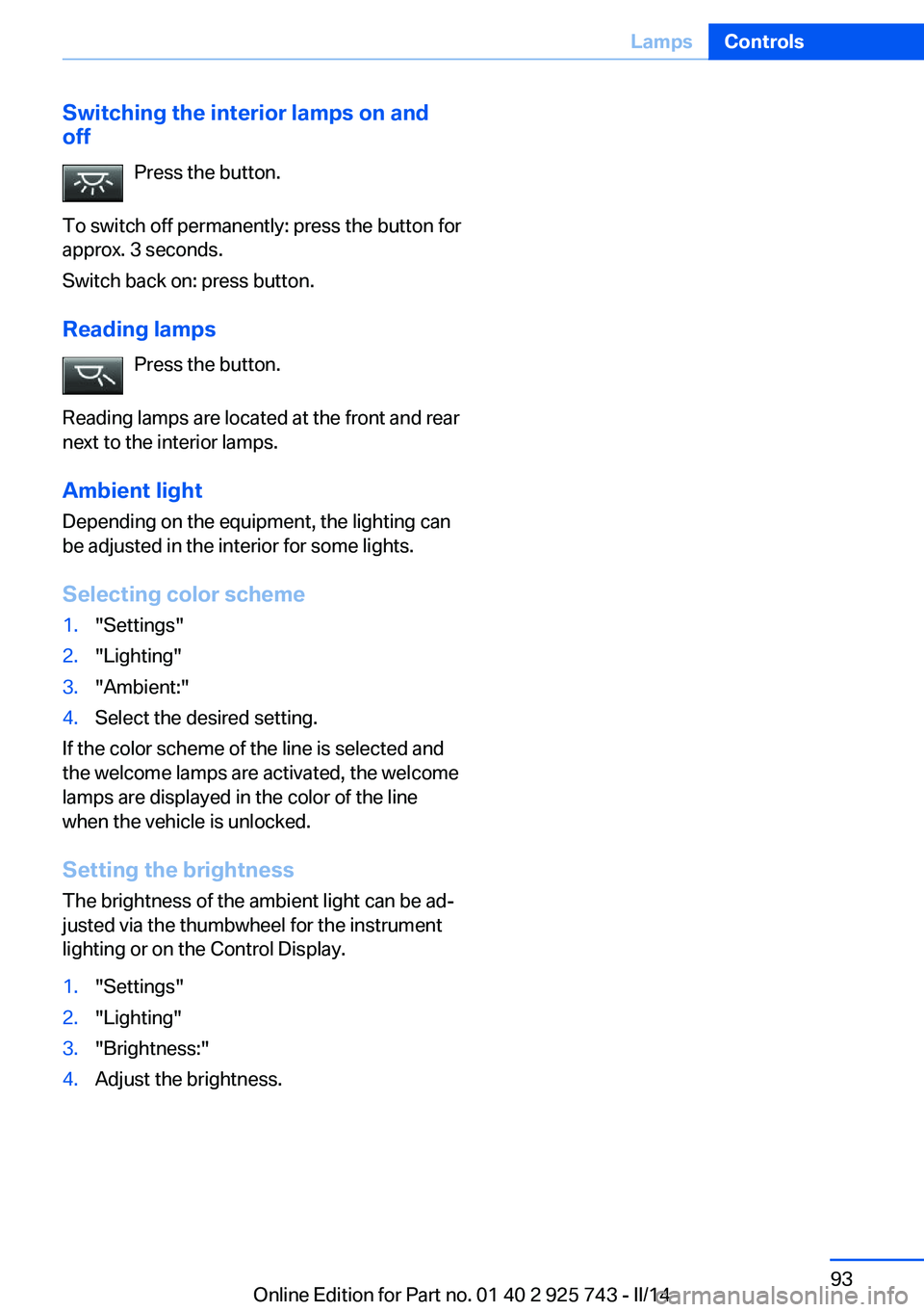 BMW 335I 2014  Owners Manual Switching the interior lamps on and
off
Press the button.
To switch off permanently: press the button for
approx. 3 seconds.
Switch back on: press button.
Reading lamps Press the button.
Reading lamps