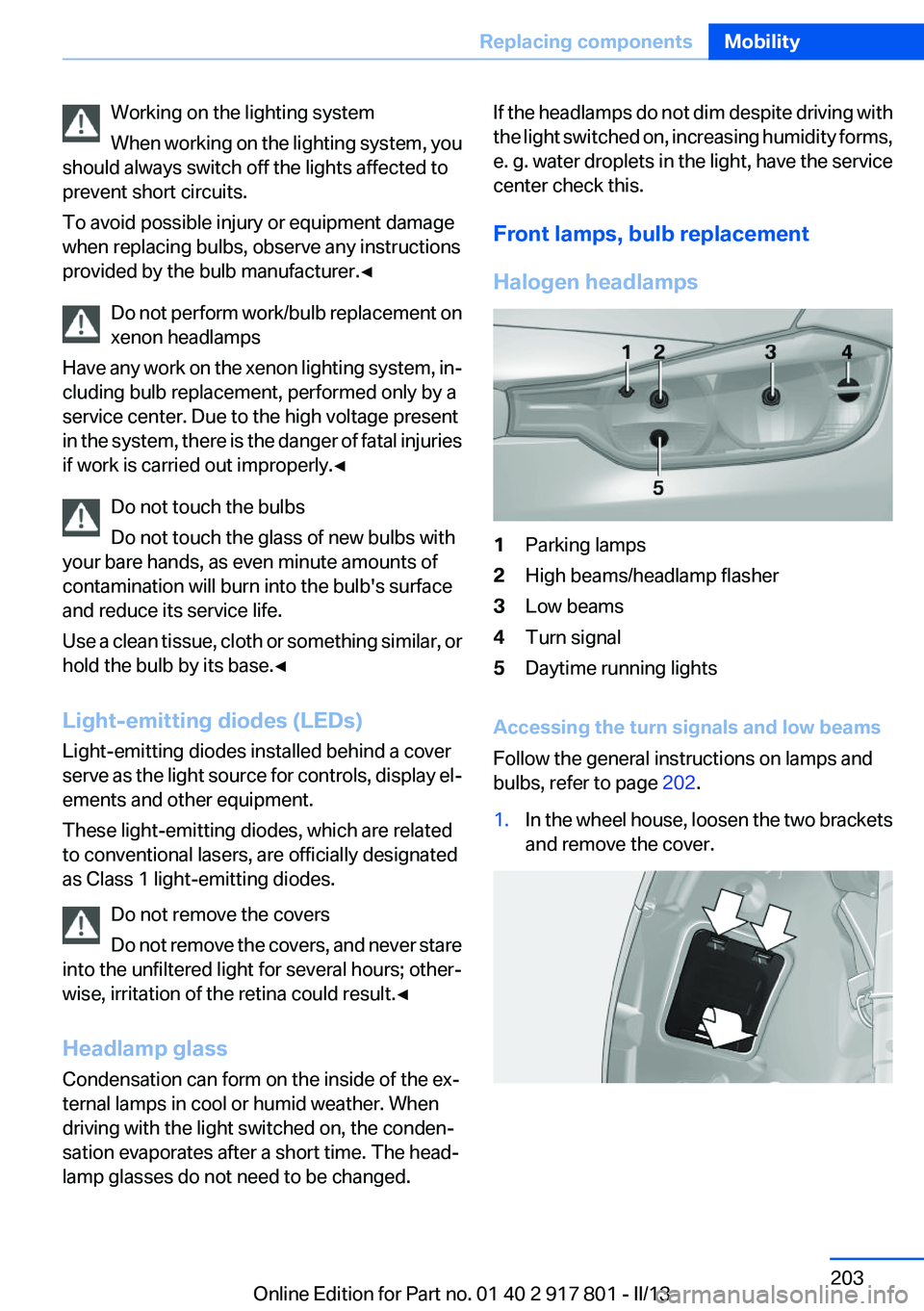 BMW 335I 2013  Owners Manual Working on the lighting system
When working on the lighting system, you
should always switch off the lights affected to
prevent short circuits.
To avoid possible injury or equipment damage
when replac