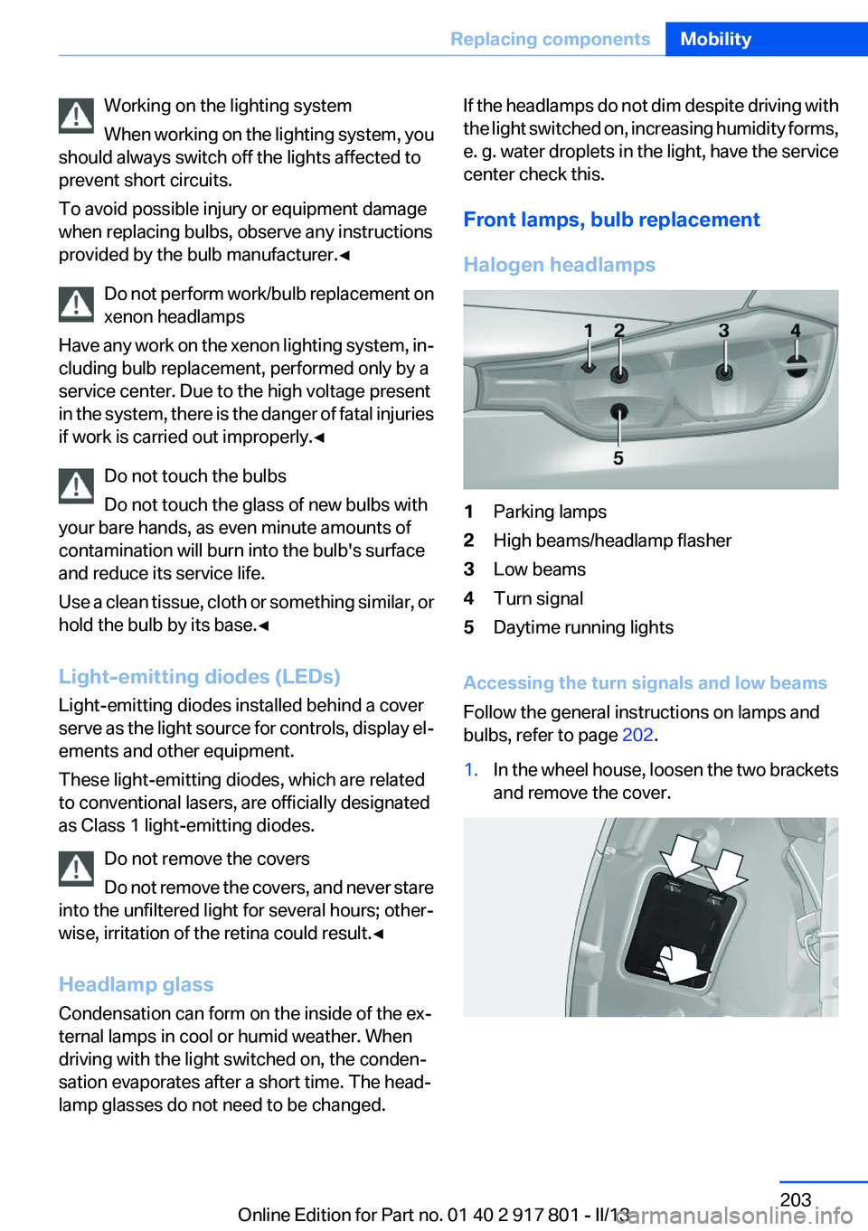BMW 335I 2013 Owners Manual Working on the lighting system
When working on the lighting system, you
should always switch off the lights affected to
prevent short circuits.
To avoid possible injury or equipment damage
when replac BMW 335I 2013 Owners Manual Working on the lighting system
When working on the lighting system, you
should always switch off the lights affected to
prevent short circuits.
To avoid possible injury or equipment damage
when replac