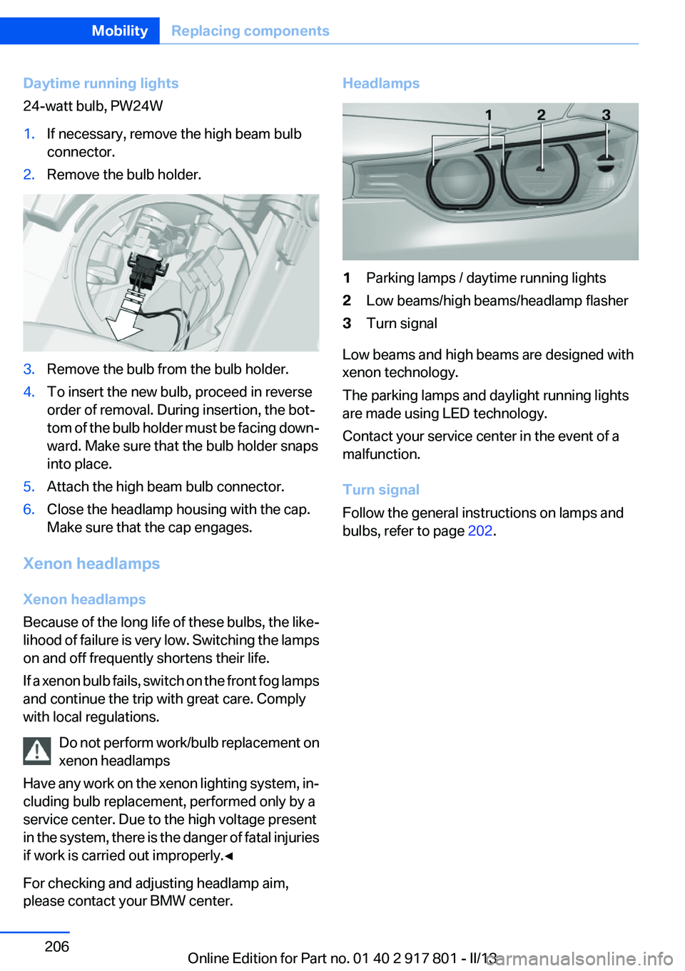 BMW 335I 2013 Owners Manual Daytime running lights
24-watt bulb, PW24W1.If necessary, remove the high beam bulb
connector.2.Remove the bulb holder.3.Remove the bulb from the bulb holder.4.To insert the new bulb, proceed in rever BMW 335I 2013 Owners Manual Daytime running lights
24-watt bulb, PW24W1.If necessary, remove the high beam bulb
connector.2.Remove the bulb holder.3.Remove the bulb from the bulb holder.4.To insert the new bulb, proceed in rever