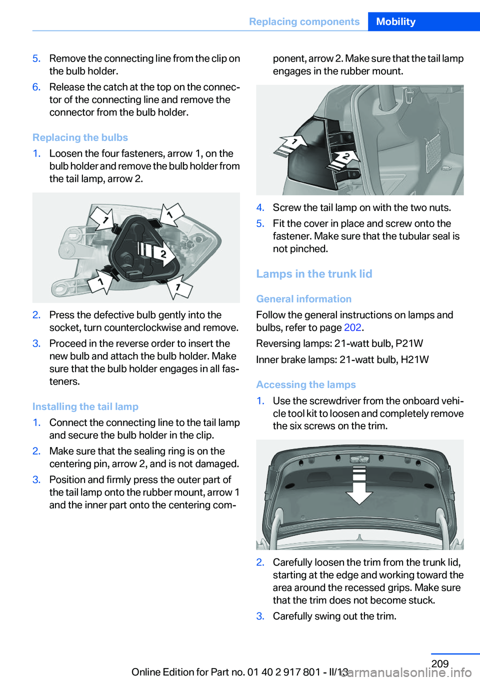 BMW 335I 2013  Owners Manual 5.Remove the connecting line from the clip on
the bulb holder.6.Release the catch at the top on the connec‐
tor of the connecting line and remove the
connector from the bulb holder.
Replacing the bu
