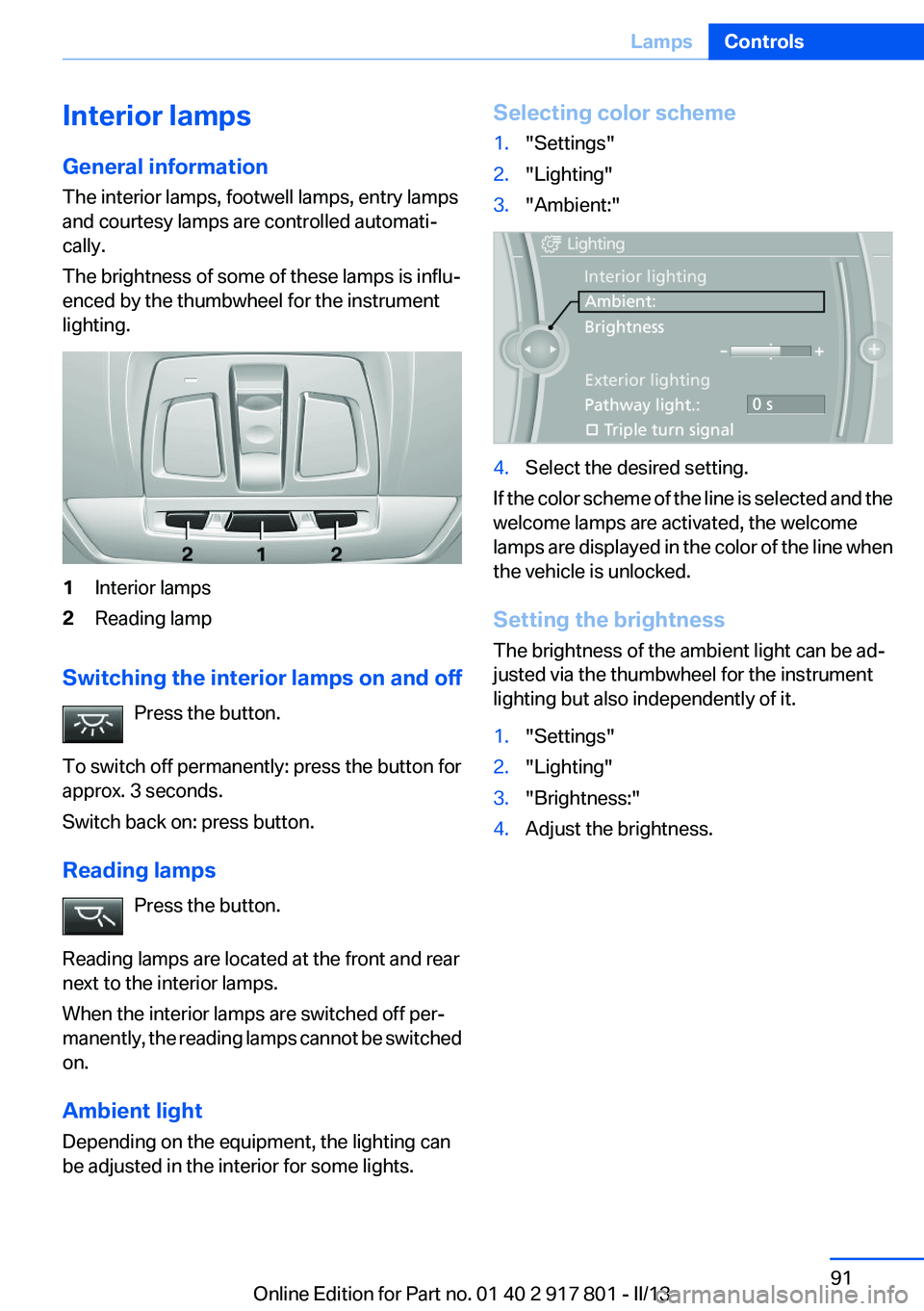 BMW 335I 2013  Owners Manual Interior lamps
General information
The interior lamps, footwell lamps, entry lamps
and courtesy lamps are controlled automati‐
cally.
The brightness of some of these lamps is influ‐
enced by the t