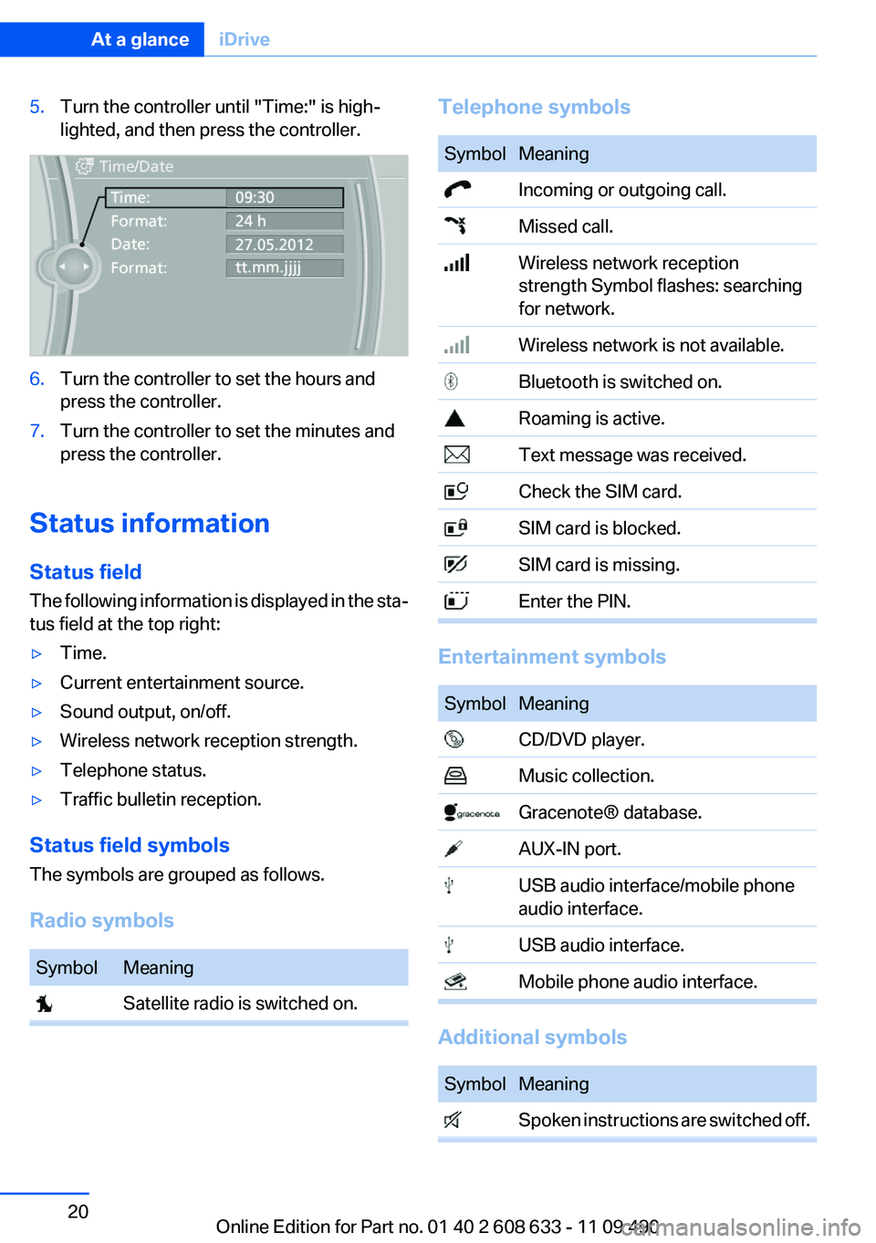 BMW 335I 2012  Owners Manual 5.Turn the controller until "Time:" is high‐
lighted, and then press the controller.6.Turn the controller to set the hours and
press the controller.7.Turn the controller to set the minutes a