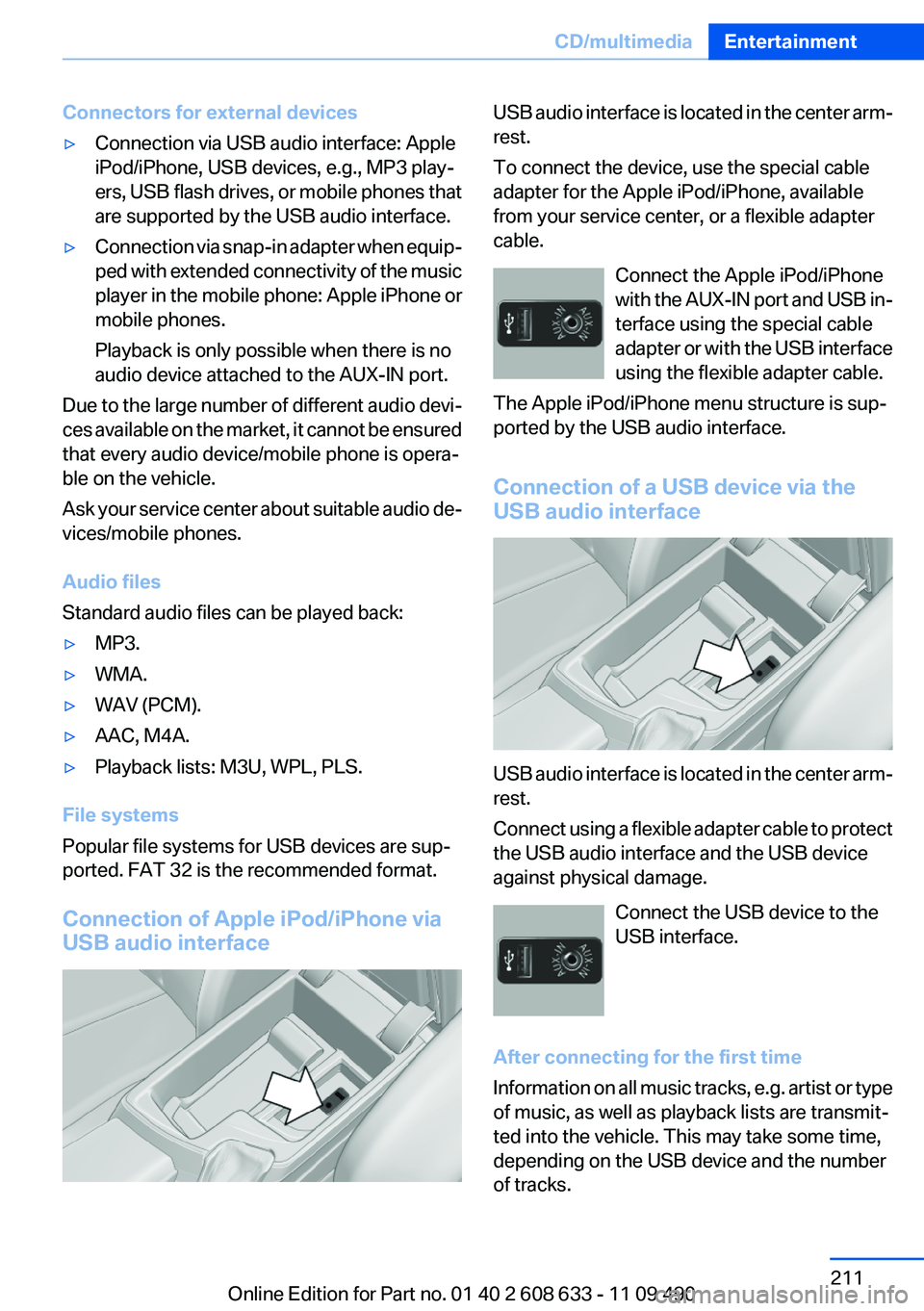 BMW 335I 2012 Owners Manual Connectors for external devices▷Connection via USB audio interface: Apple
iPod/iPhone, USB devices, e.g., MP3 play‐
ers, USB flash drives, or mobile phones that
are supported by the USB audio inte BMW 335I 2012 Owners Manual Connectors for external devices▷Connection via USB audio interface: Apple
iPod/iPhone, USB devices, e.g., MP3 play‐
ers, USB flash drives, or mobile phones that
are supported by the USB audio inte