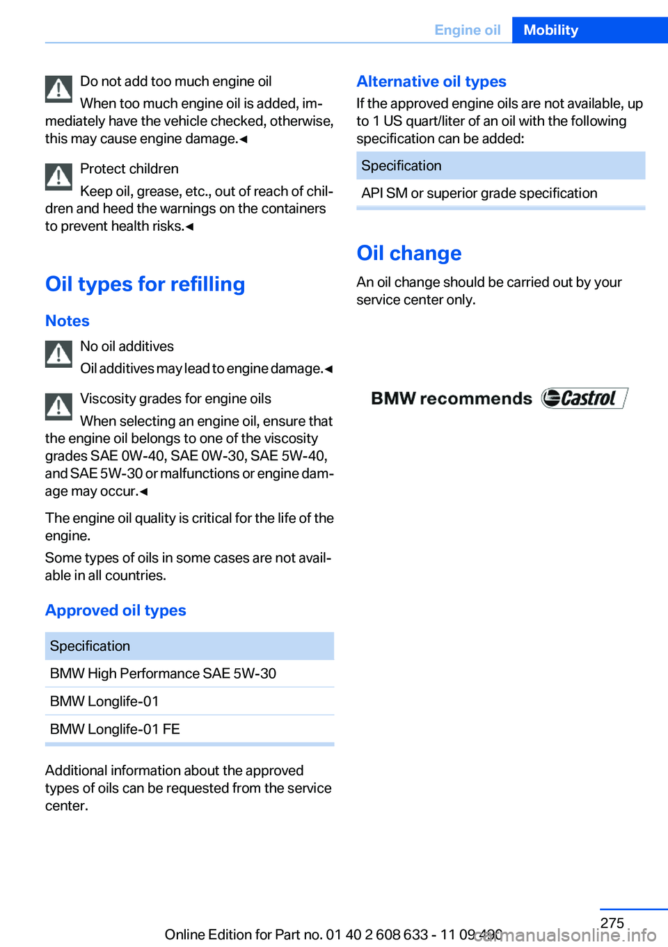 BMW 335I 2012  Owners Manual Do not add too much engine oil
When too much engine oil is added, im‐
mediately have the vehicle checked, otherwise,
this may cause engine damage.◀
Protect children
Keep oil, grease, etc., out of 