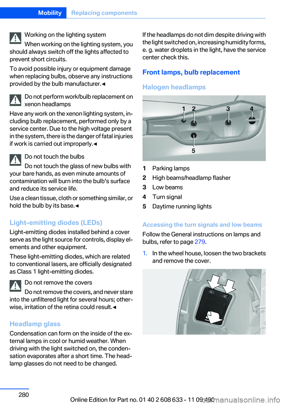 BMW 335I 2012  Owners Manual Working on the lighting system
When working on the lighting system, you
should always switch off the lights affected to
prevent short circuits.
To avoid possible injury or equipment damage
when replac