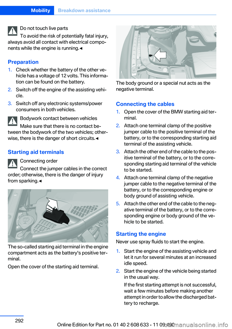 BMW 335I 2012  Owners Manual Do not touch live parts
To avoid the risk of potentially fatal injury,
always avoid all contact with electrical compo‐
nents while the engine is running.◀
Preparation1.Check whether the battery of