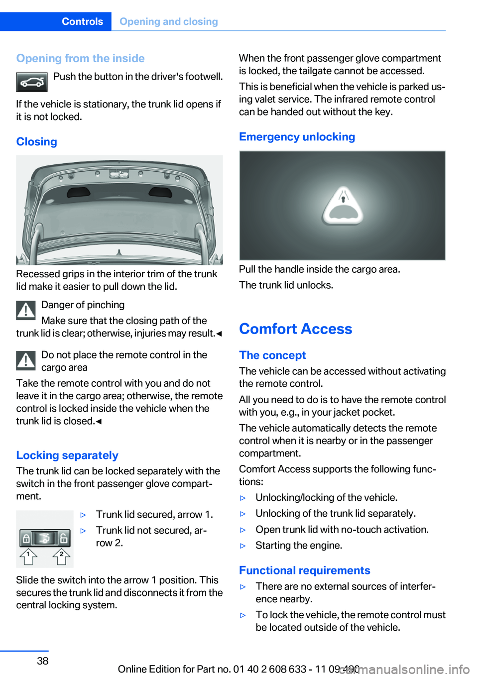 BMW 335I 2012 Owners Guide Opening from the insidePush the  button in the driver's footwell.
If the vehicle is stationary, the trunk lid opens if
it is not locked.
Closing
Recessed grips in the interior trim of the trunk
li