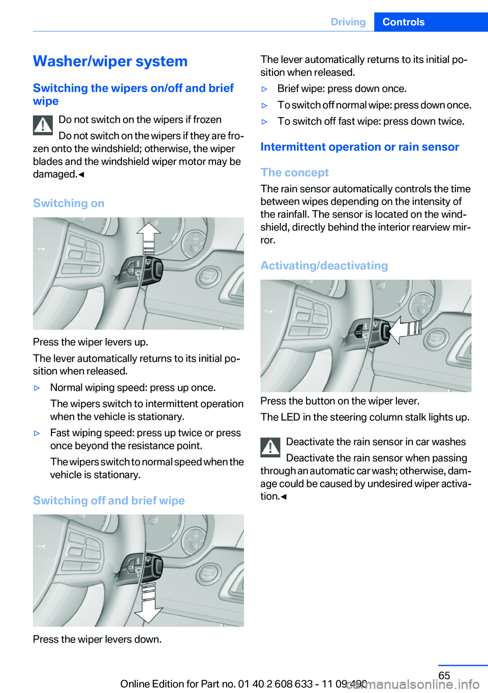 BMW 335I 2012  Owners Manual Washer/wiper system
Switching the wipers on/off and brief
wipe
Do not switch on the wipers if frozen
Do not switch on the wipers if they are fro‐
zen onto the windshield; otherwise, the wiper
blades