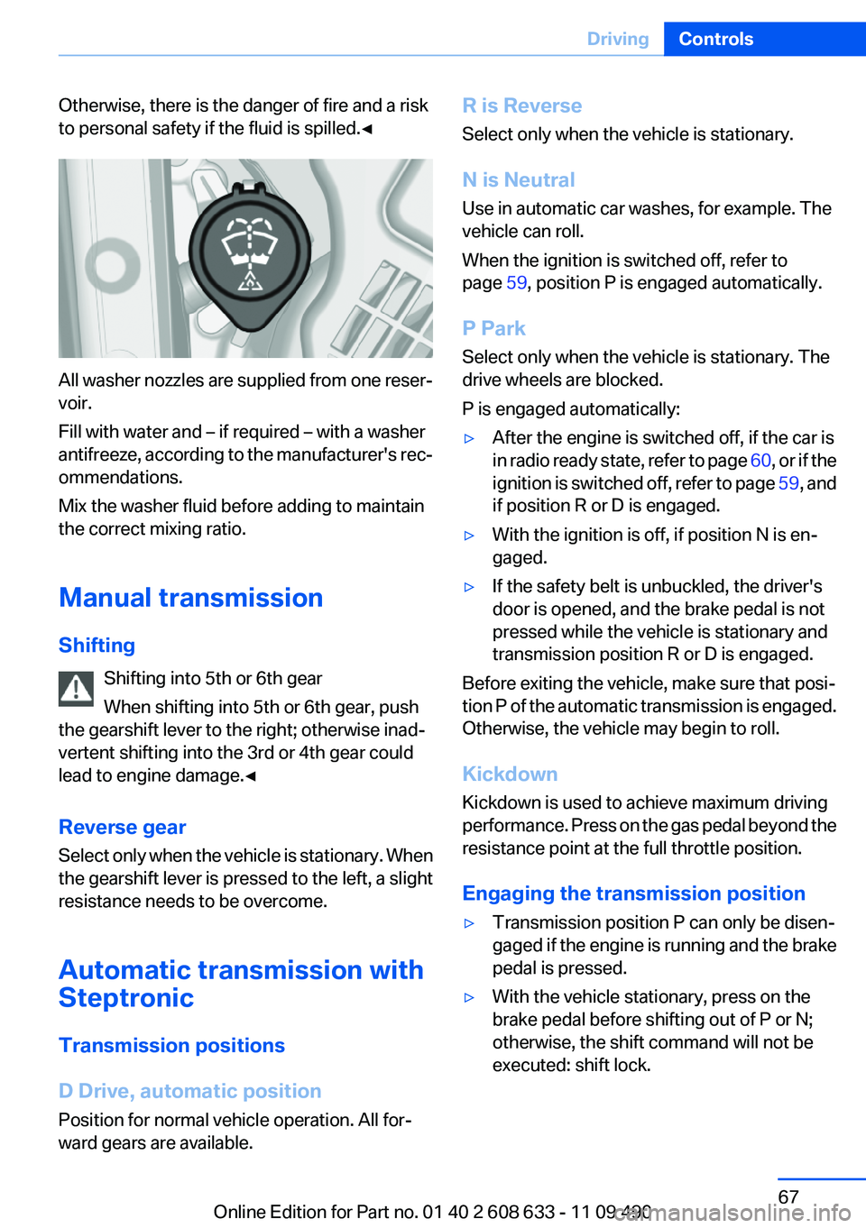 BMW 335I 2012  Owners Manual Otherwise, there is the danger of fire and a risk
to personal safety if the fluid is spilled.◀
All washer nozzles are supplied from one reser‐
voir.
Fill with water and – if required – with a 