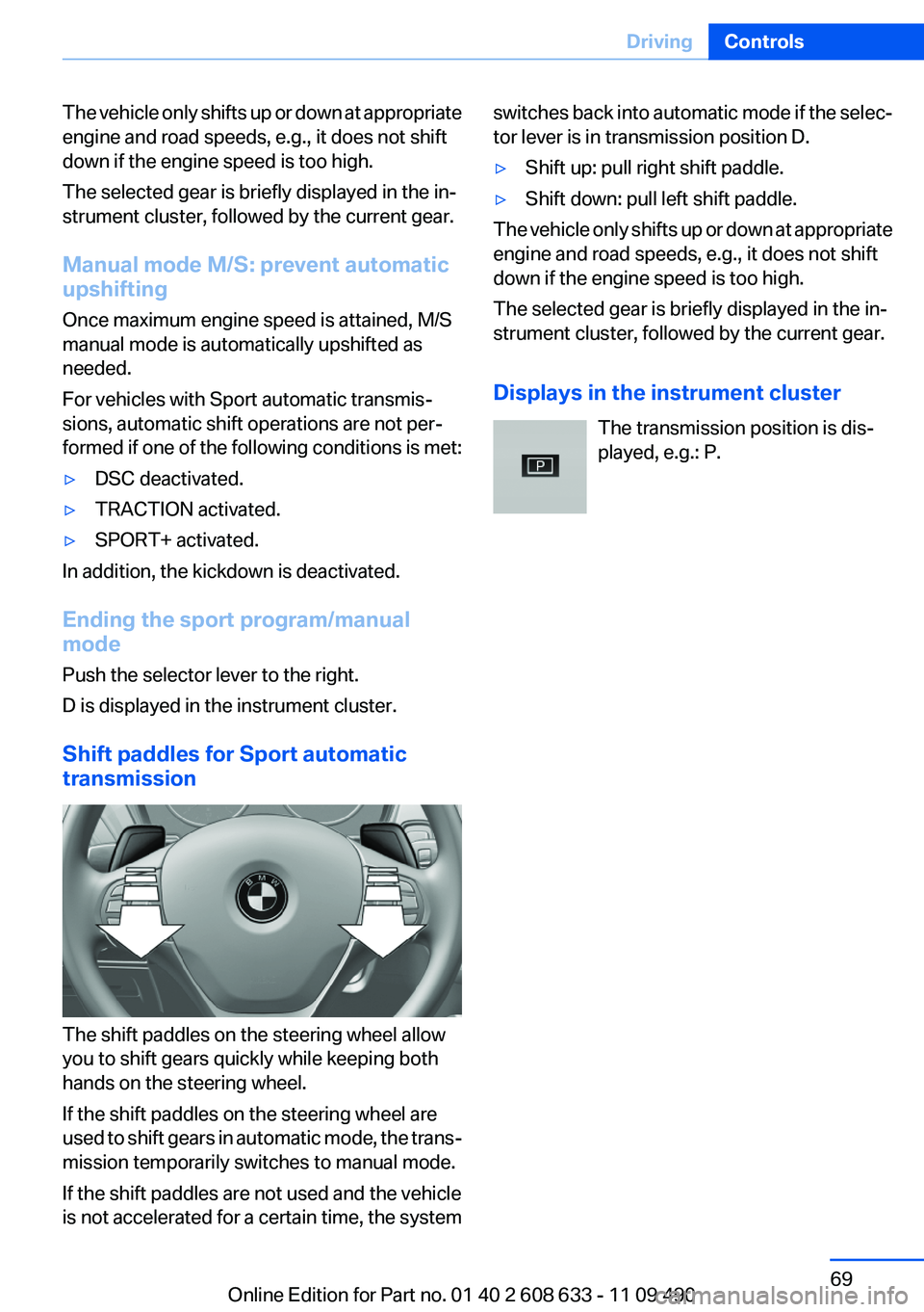 BMW 335I 2012  Owners Manual The vehicle only shifts up or down at appropriate
engine and road speeds, e.g., it does not shift
down if the engine speed is too high.
The selected gear is briefly displayed in the in‐
strument clu