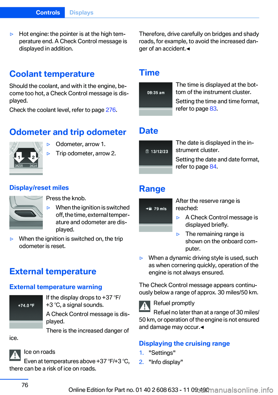 BMW 335I 2012  Owners Manual ▷Hot engine: the pointer is at the high tem‐
perature end. A Check Control message is
displayed in addition.
Coolant temperature
Should the coolant, and with it the engine, be‐
come too hot, a C